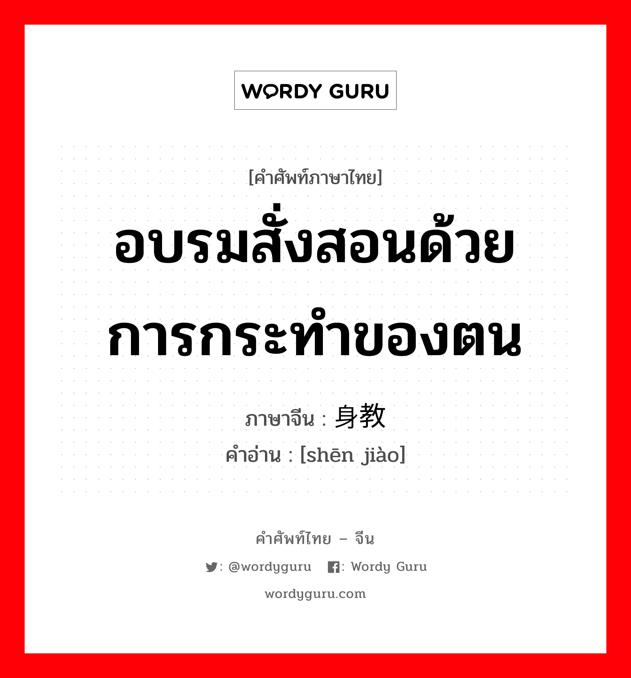 อบรมสั่งสอนด้วยการกระทำของตน ภาษาจีนคืออะไร, คำศัพท์ภาษาไทย - จีน อบรมสั่งสอนด้วยการกระทำของตน ภาษาจีน 身教 คำอ่าน [shēn jiào]