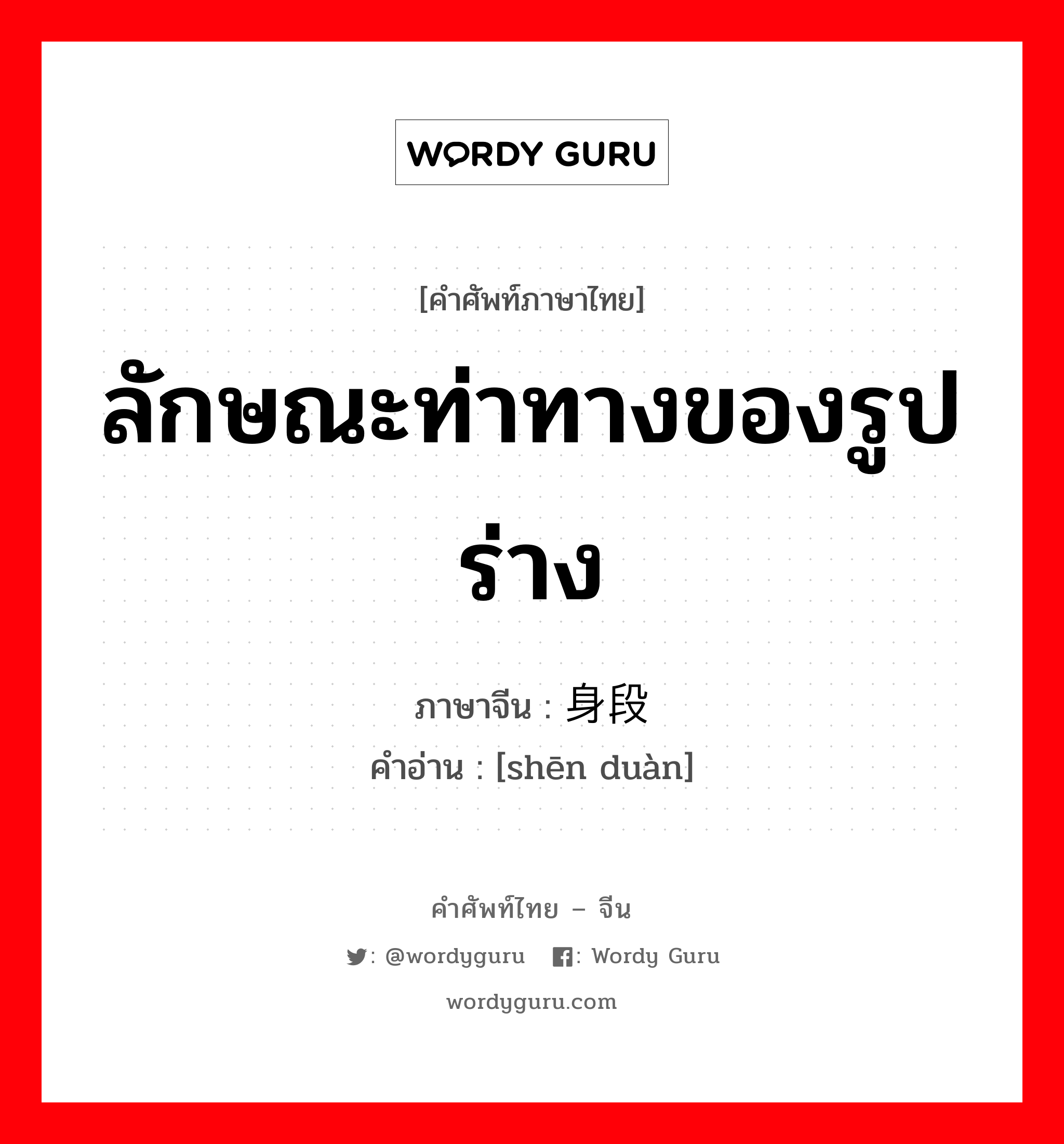 ลักษณะท่าทางของรูปร่าง ภาษาจีนคืออะไร, คำศัพท์ภาษาไทย - จีน ลักษณะท่าทางของรูปร่าง ภาษาจีน 身段 คำอ่าน [shēn duàn]