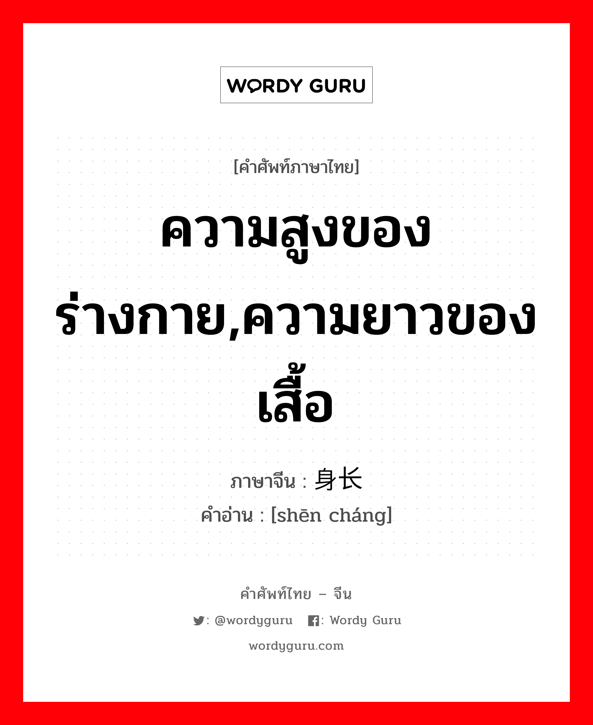 ความสูงของร่างกาย,ความยาวของเสื้อ ภาษาจีนคืออะไร, คำศัพท์ภาษาไทย - จีน ความสูงของร่างกาย,ความยาวของเสื้อ ภาษาจีน 身长 คำอ่าน [shēn cháng]