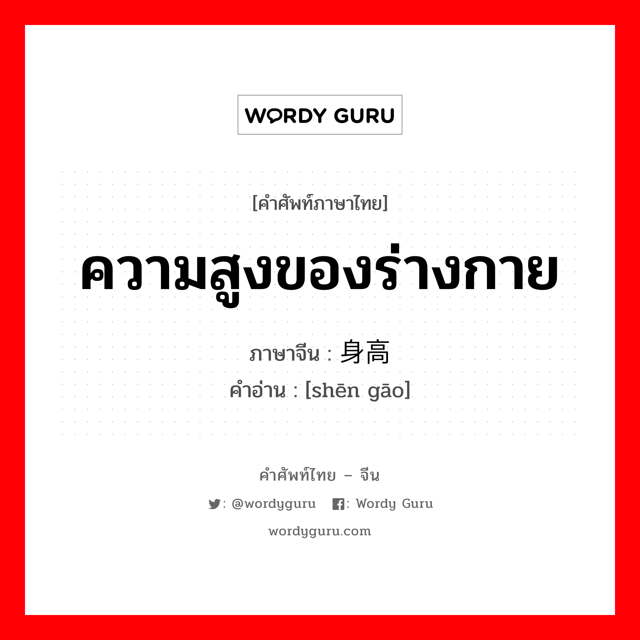 ความสูงของร่างกาย ภาษาจีนคืออะไร, คำศัพท์ภาษาไทย - จีน ความสูงของร่างกาย ภาษาจีน 身高 คำอ่าน [shēn gāo]