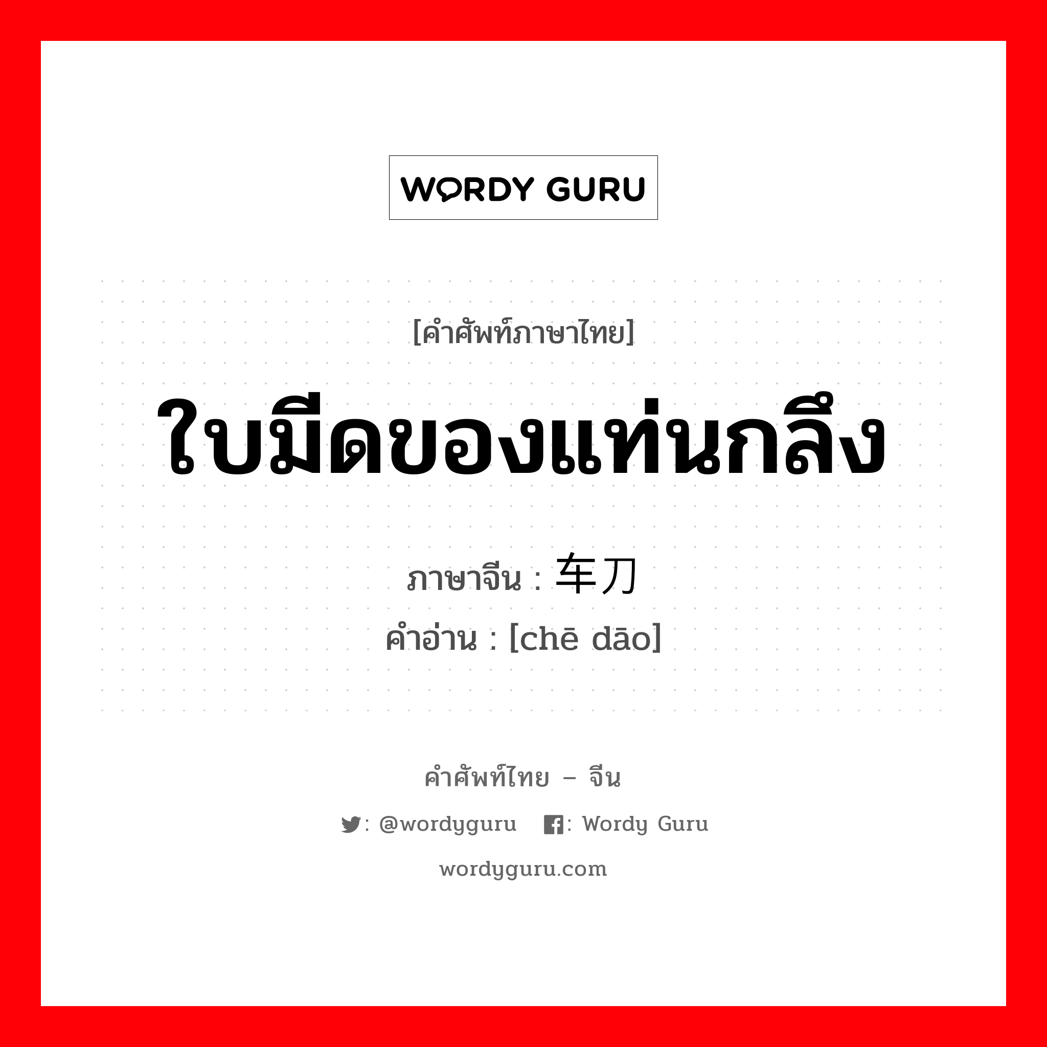 ใบมีดของแท่นกลึง ภาษาจีนคืออะไร, คำศัพท์ภาษาไทย - จีน ใบมีดของแท่นกลึง ภาษาจีน 车刀 คำอ่าน [chē dāo]