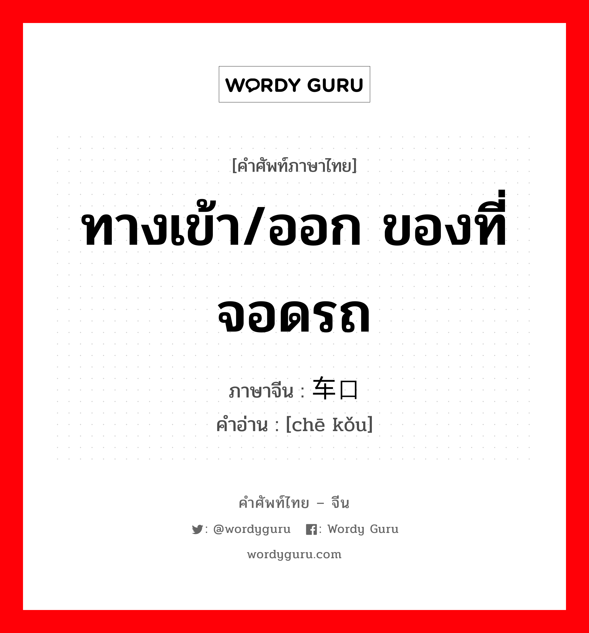 ทางเข้า/ออก ของที่จอดรถ ภาษาจีนคืออะไร, คำศัพท์ภาษาไทย - จีน ทางเข้า/ออก ของที่จอดรถ ภาษาจีน 车口 คำอ่าน [chē kǒu]