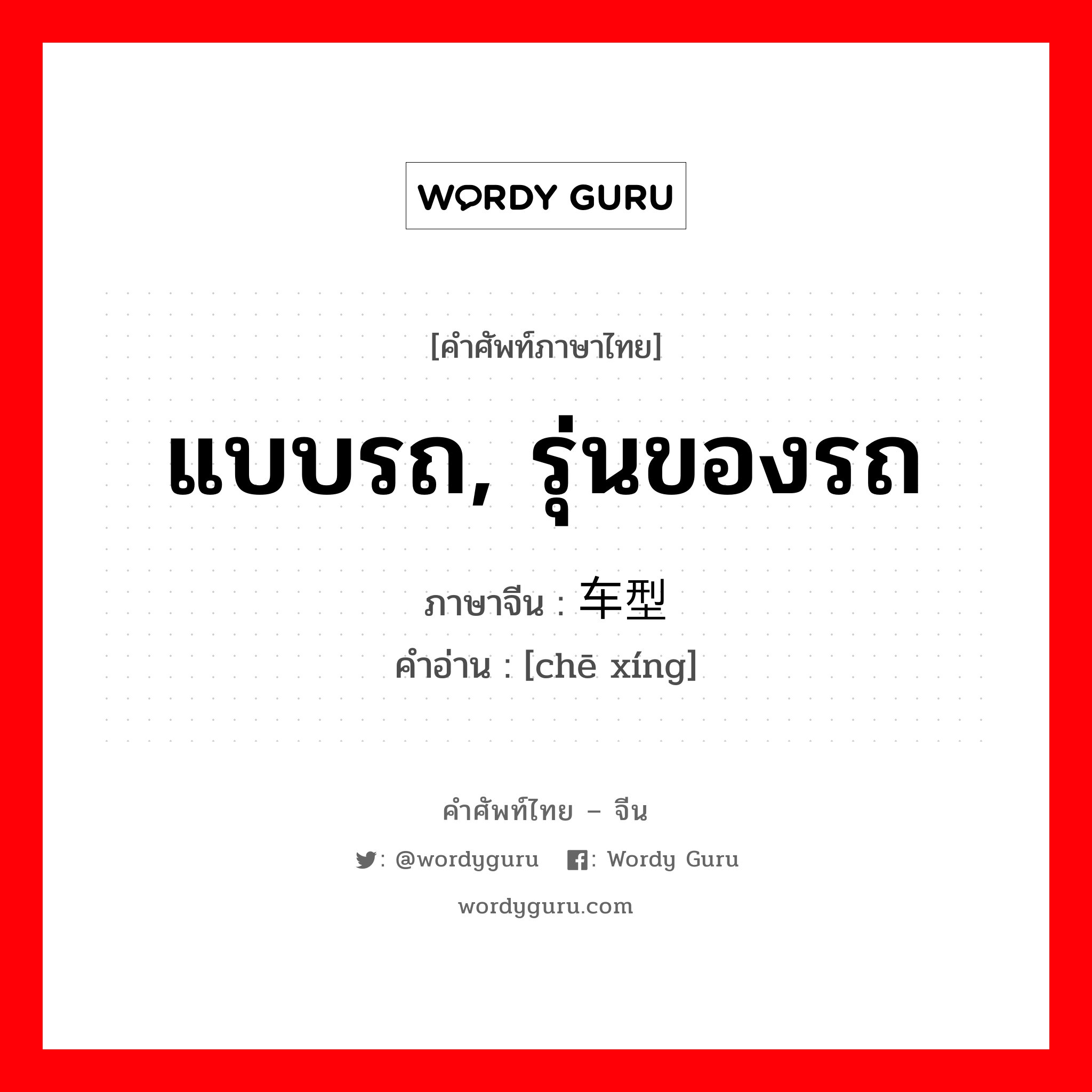 แบบรถ, รุ่นของรถ ภาษาจีนคืออะไร, คำศัพท์ภาษาไทย - จีน แบบรถ, รุ่นของรถ ภาษาจีน 车型 คำอ่าน [chē xíng]