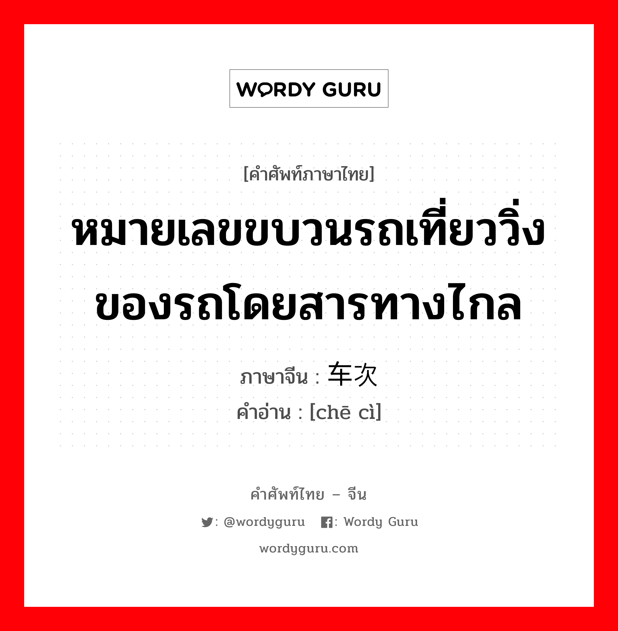 หมายเลขขบวนรถเที่ยววิ่งของรถโดยสารทางไกล ภาษาจีนคืออะไร, คำศัพท์ภาษาไทย - จีน หมายเลขขบวนรถเที่ยววิ่งของรถโดยสารทางไกล ภาษาจีน 车次 คำอ่าน [chē cì]