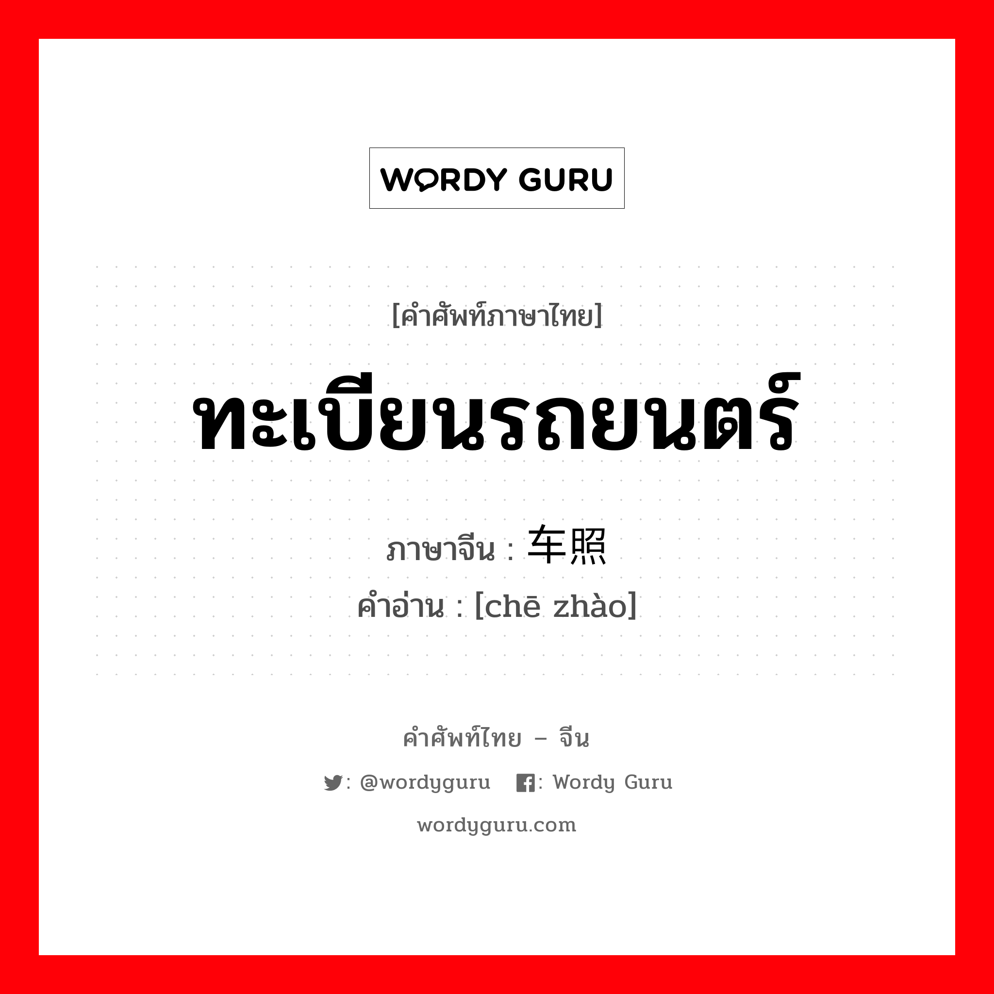 ทะเบียนรถยนตร์ ภาษาจีนคืออะไร, คำศัพท์ภาษาไทย - จีน ทะเบียนรถยนตร์ ภาษาจีน 车照 คำอ่าน [chē zhào]