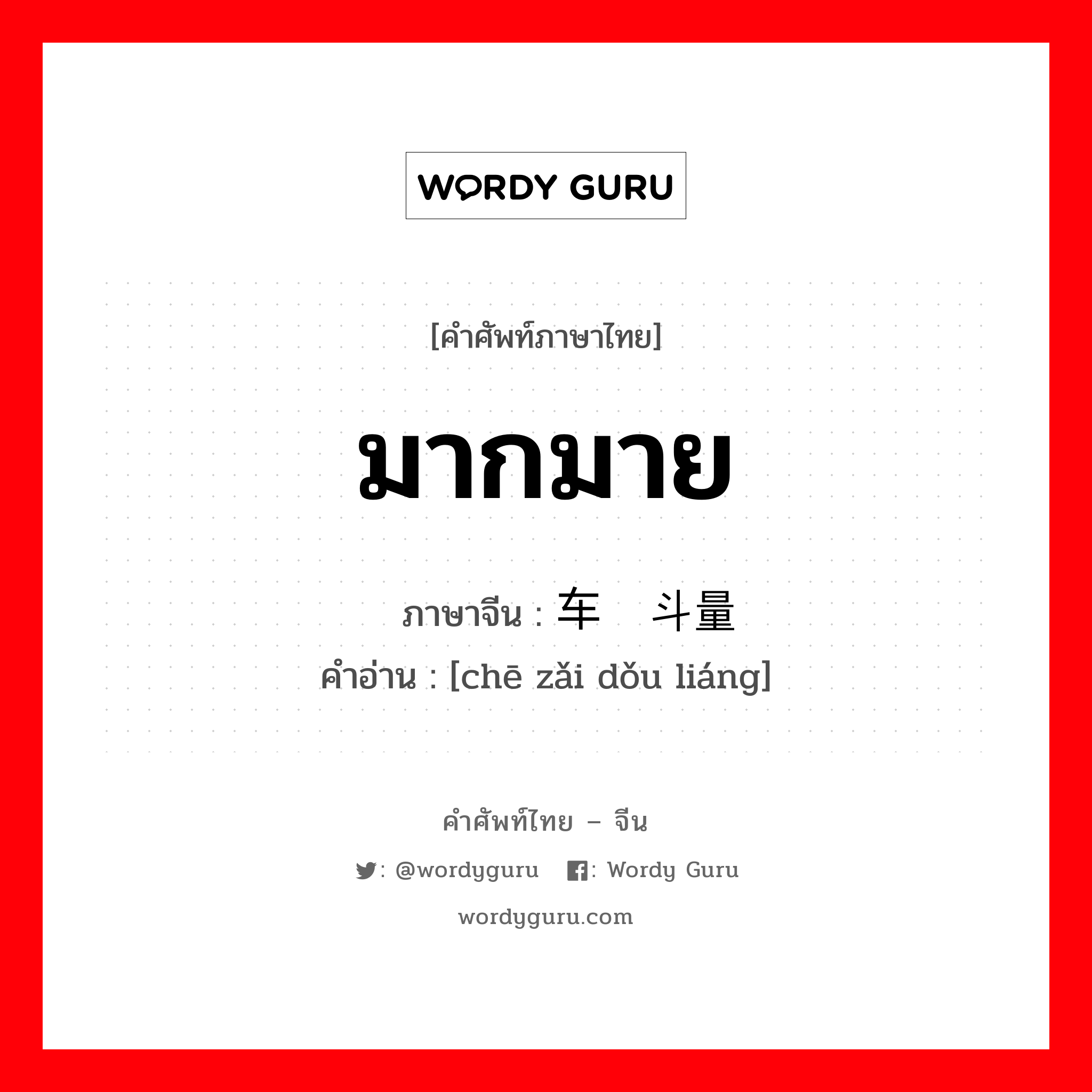 มากมาย ภาษาจีนคืออะไร, คำศัพท์ภาษาไทย - จีน มากมาย ภาษาจีน 车载斗量 คำอ่าน [chē zǎi dǒu liáng]