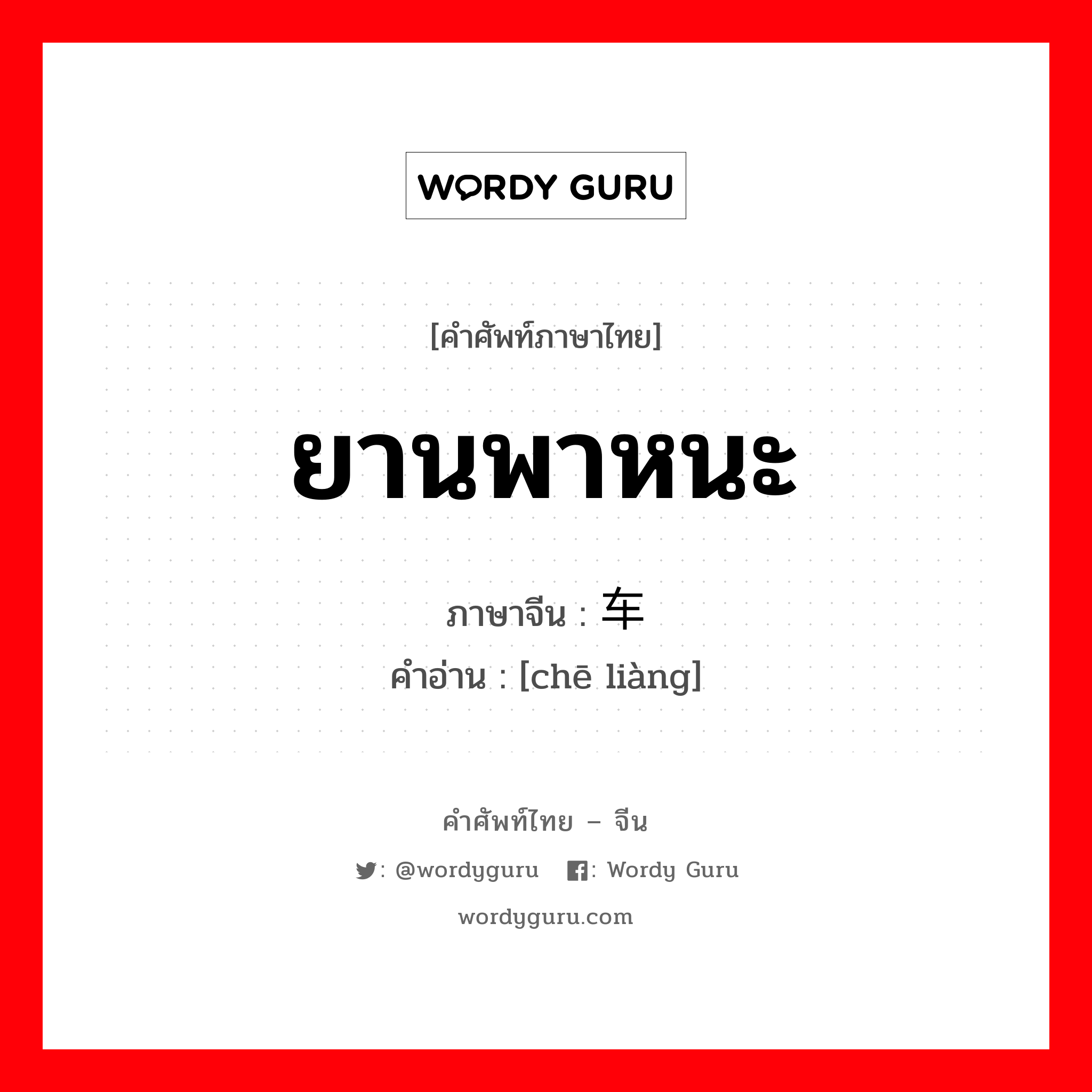 ยานพาหนะ ภาษาจีนคืออะไร, คำศัพท์ภาษาไทย - จีน ยานพาหนะ ภาษาจีน 车辆 คำอ่าน [chē liàng]