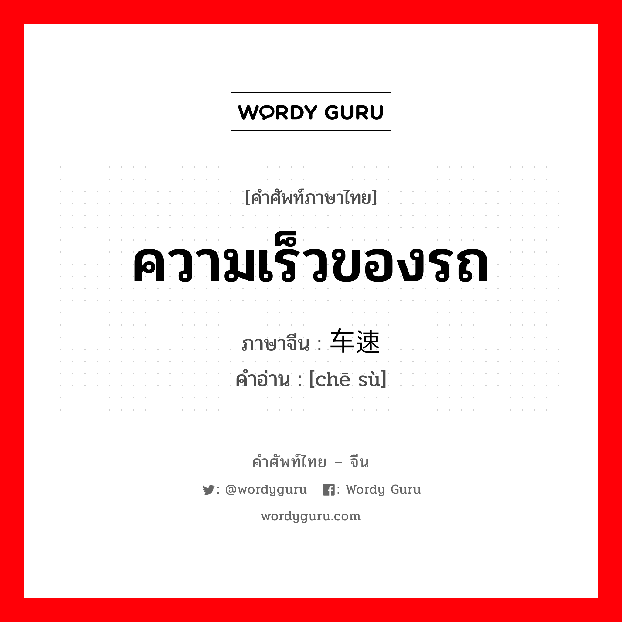 ความเร็วของรถ ภาษาจีนคืออะไร, คำศัพท์ภาษาไทย - จีน ความเร็วของรถ ภาษาจีน 车速 คำอ่าน [chē sù]