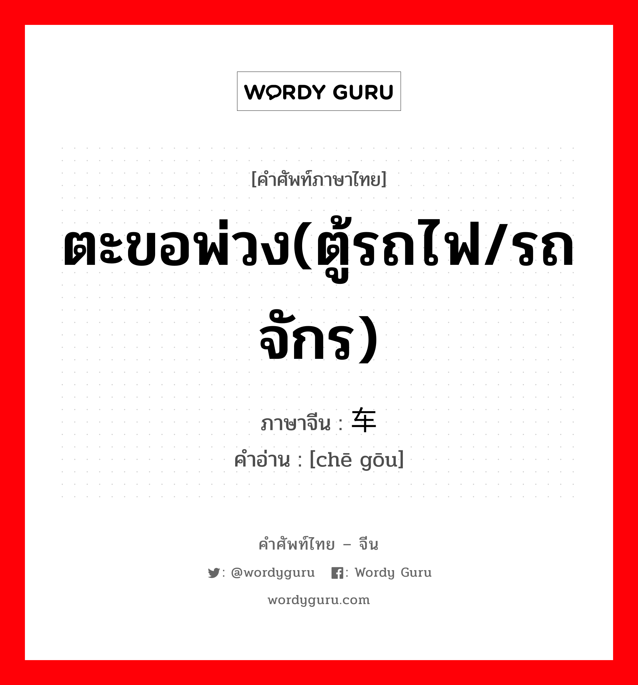 ตะขอพ่วง(ตู้รถไฟ/รถจักร) ภาษาจีนคืออะไร, คำศัพท์ภาษาไทย - จีน ตะขอพ่วง(ตู้รถไฟ/รถจักร) ภาษาจีน 车钩 คำอ่าน [chē gōu]