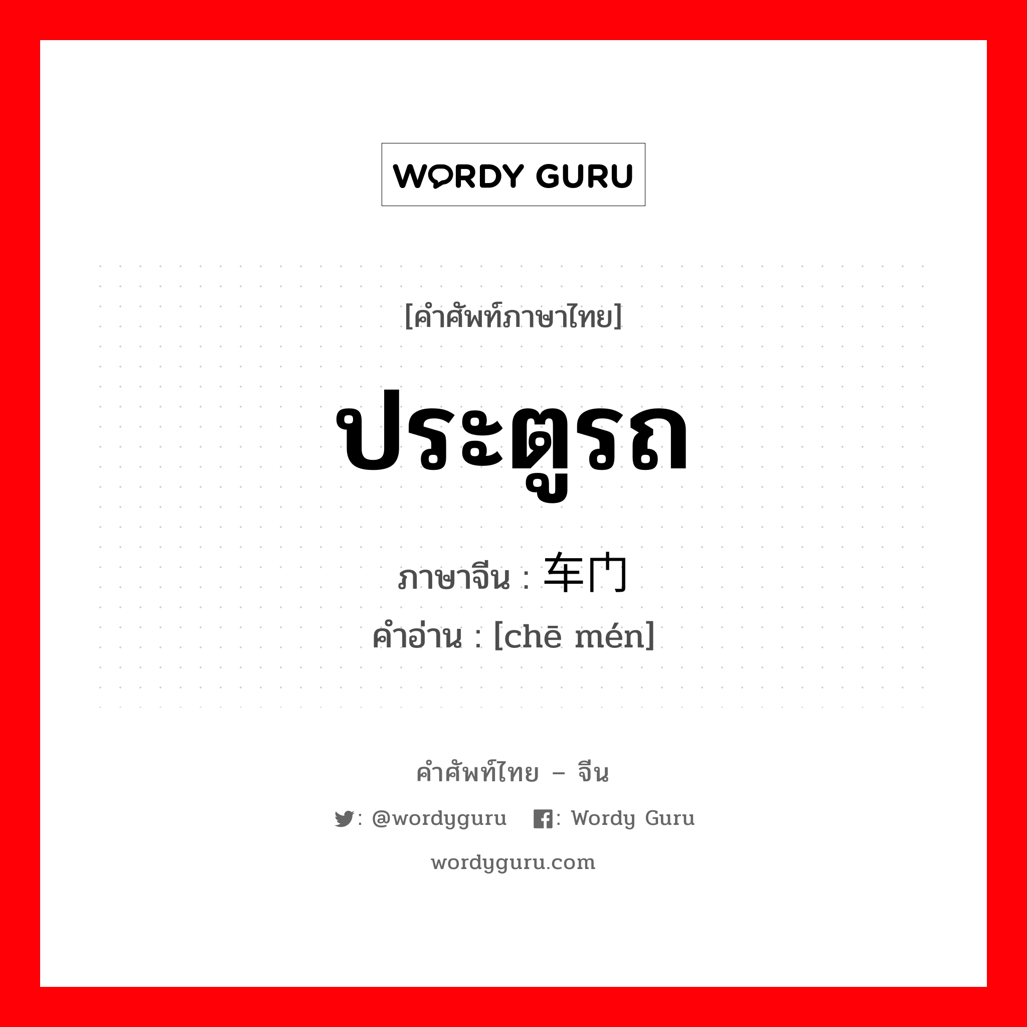 ประตูรถ ภาษาจีนคืออะไร, คำศัพท์ภาษาไทย - จีน ประตูรถ ภาษาจีน 车门 คำอ่าน [chē mén]