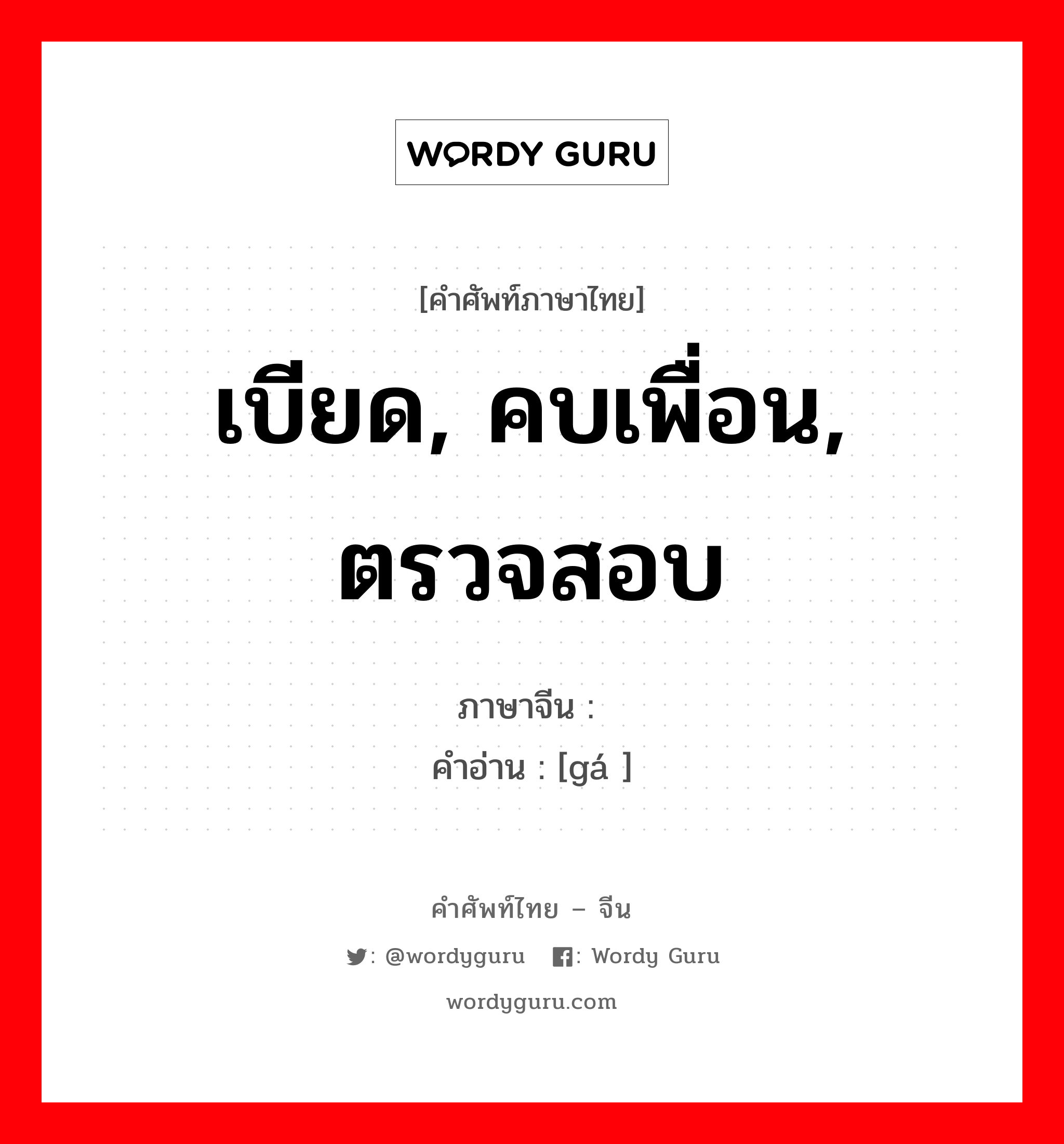 เบียด, คบเพื่อน, ตรวจสอบ ภาษาจีนคืออะไร, คำศัพท์ภาษาไทย - จีน เบียด, คบเพื่อน, ตรวจสอบ ภาษาจีน 轧 คำอ่าน [gá ]