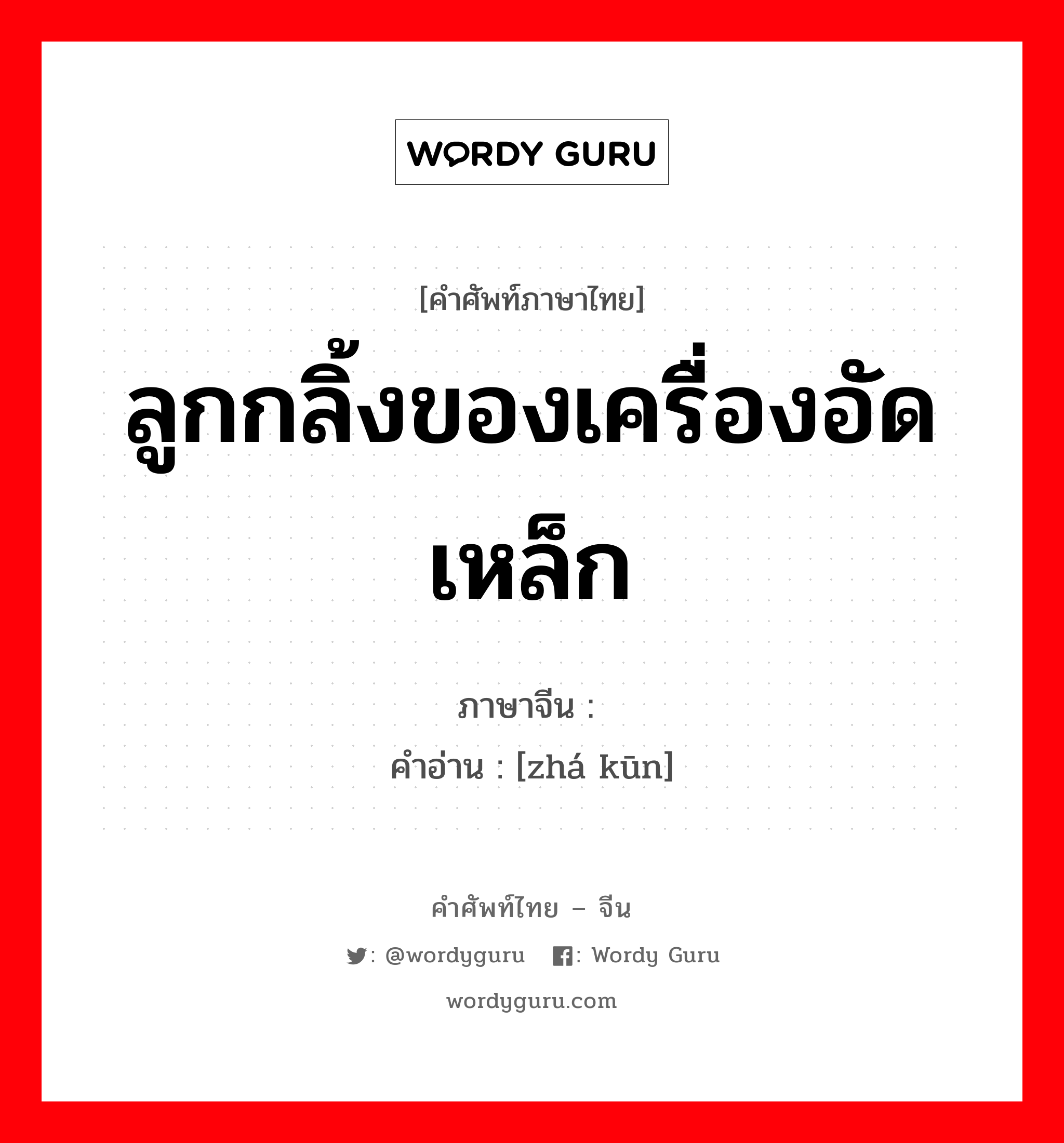 ลูกกลิ้งของเครื่องอัดเหล็ก ภาษาจีนคืออะไร, คำศัพท์ภาษาไทย - จีน ลูกกลิ้งของเครื่องอัดเหล็ก ภาษาจีน 轧辊 คำอ่าน [zhá kūn]