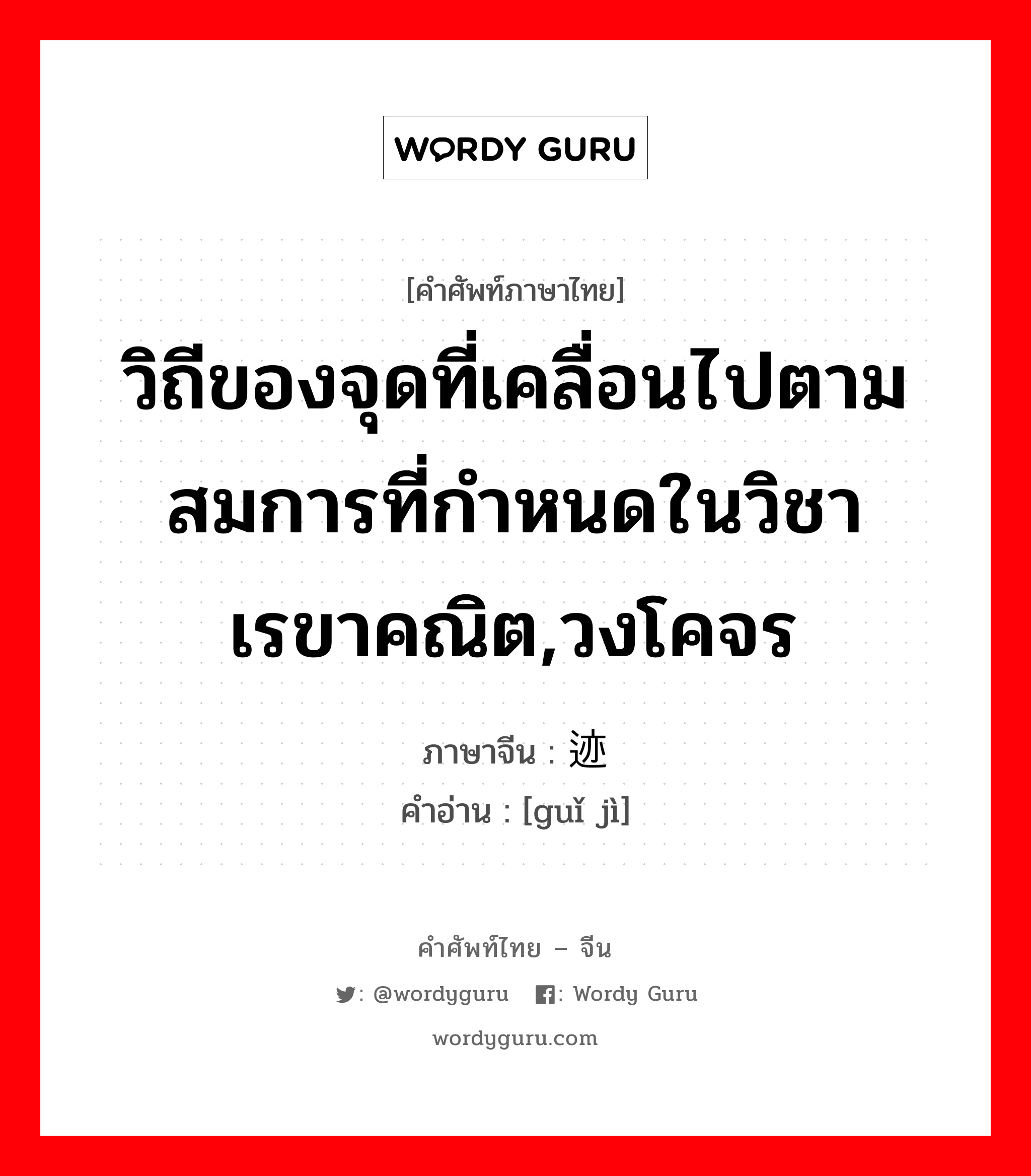 วิถีของจุดที่เคลื่อนไปตามสมการที่กำหนดในวิชาเรขาคณิต,วงโคจร ภาษาจีนคืออะไร, คำศัพท์ภาษาไทย - จีน วิถีของจุดที่เคลื่อนไปตามสมการที่กำหนดในวิชาเรขาคณิต,วงโคจร ภาษาจีน 轨迹 คำอ่าน [guǐ jì]