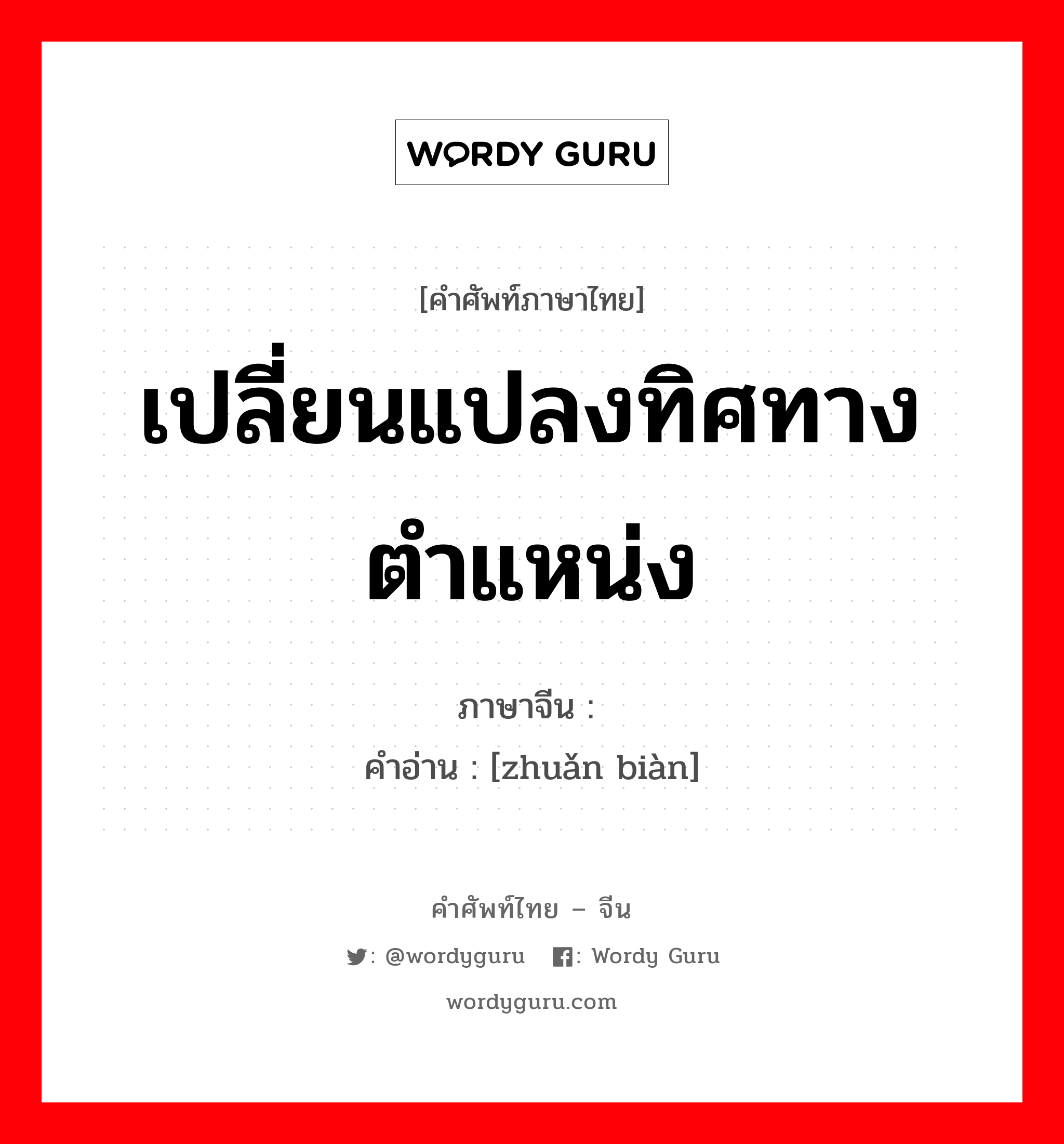 เปลี่ยนแปลงทิศทาง ตำแหน่ง ภาษาจีนคืออะไร, คำศัพท์ภาษาไทย - จีน เปลี่ยนแปลงทิศทาง ตำแหน่ง ภาษาจีน 转变 คำอ่าน [zhuǎn biàn]