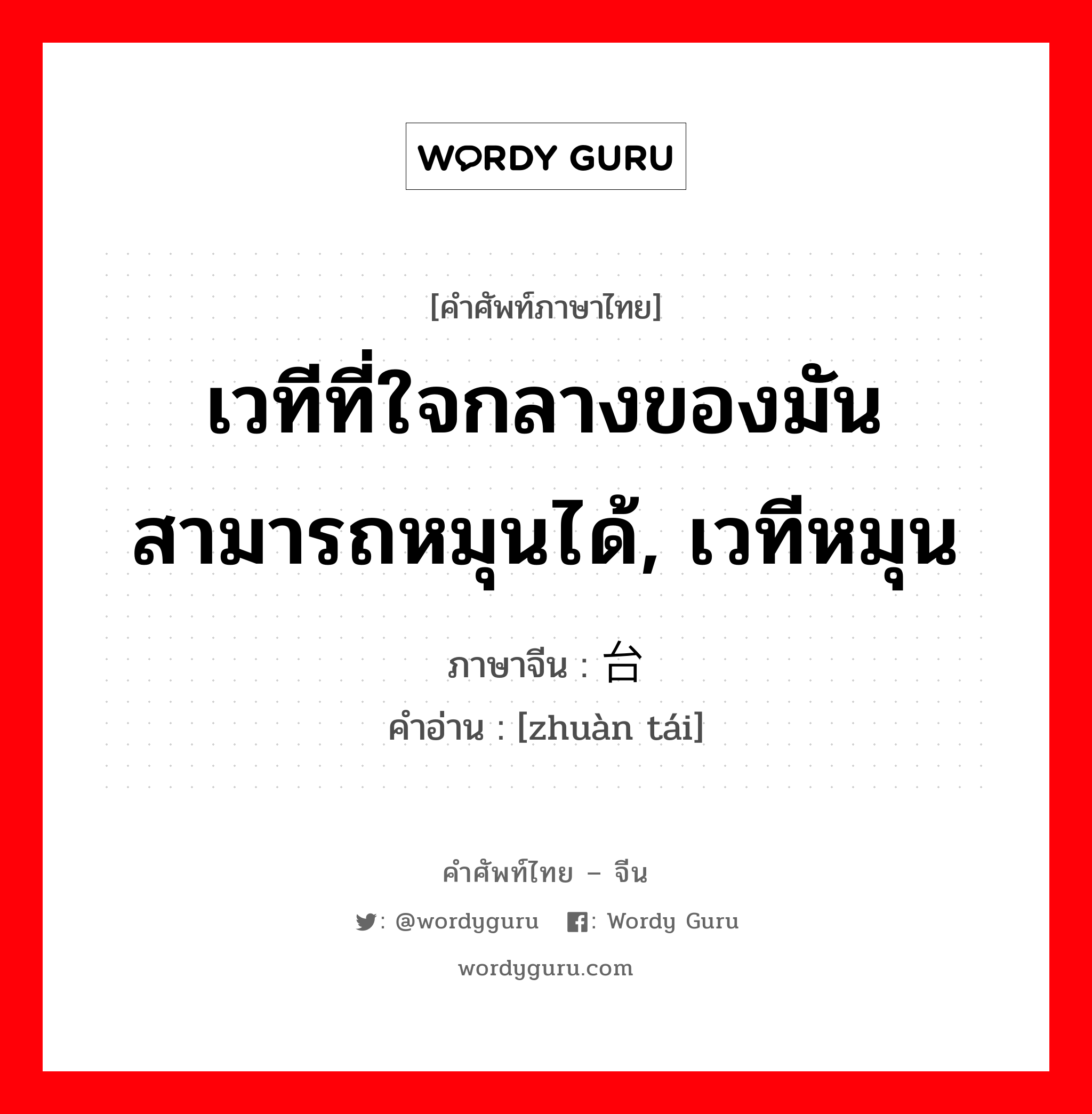 เวทีที่ใจกลางของมันสามารถหมุนได้, เวทีหมุน ภาษาจีนคืออะไร, คำศัพท์ภาษาไทย - จีน เวทีที่ใจกลางของมันสามารถหมุนได้, เวทีหมุน ภาษาจีน 转台 คำอ่าน [zhuàn tái]