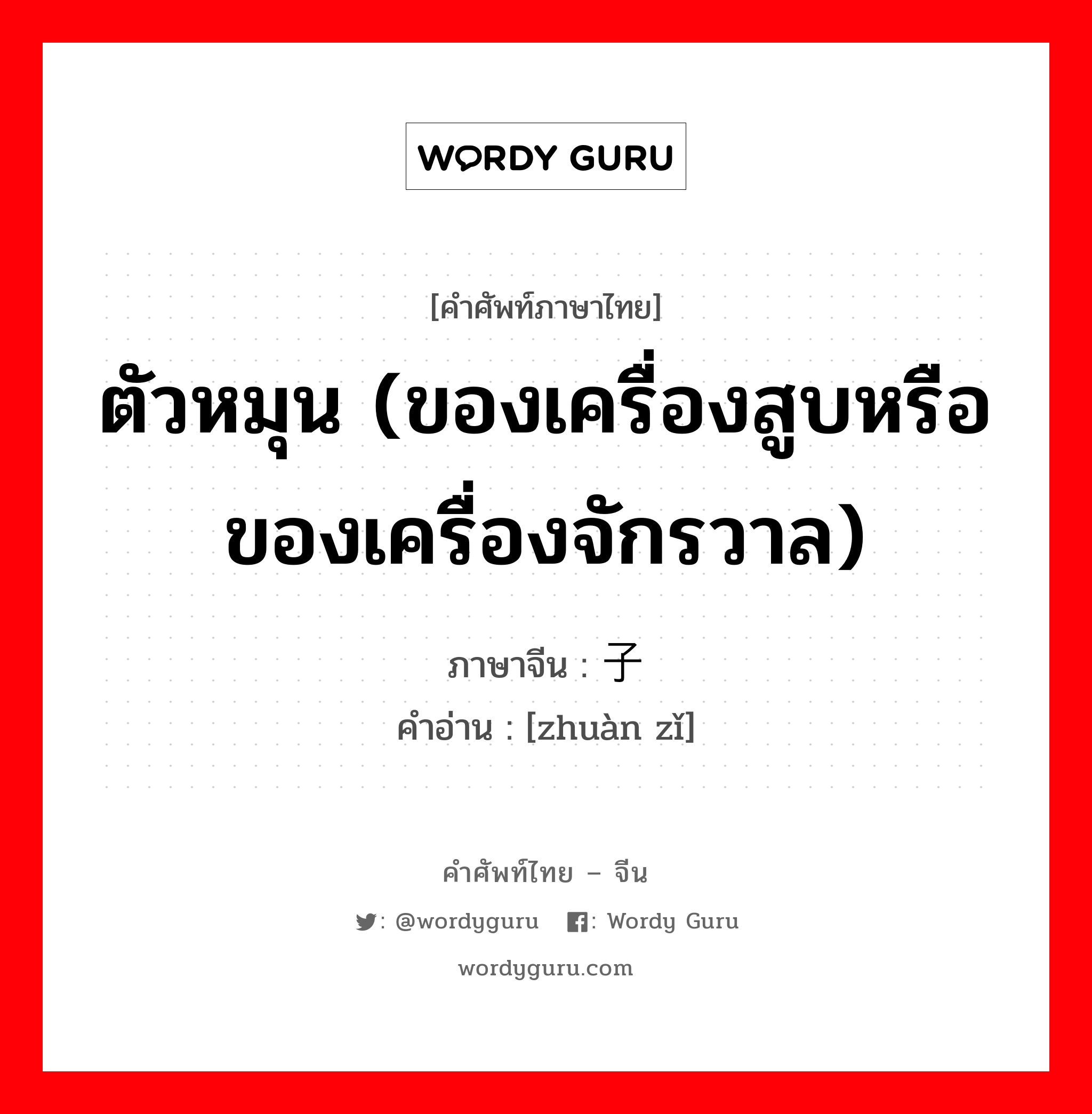 ตัวหมุน (ของเครื่องสูบหรือของเครื่องจักรวาล) ภาษาจีนคืออะไร, คำศัพท์ภาษาไทย - จีน ตัวหมุน (ของเครื่องสูบหรือของเครื่องจักรวาล) ภาษาจีน 转子 คำอ่าน [zhuàn zǐ]