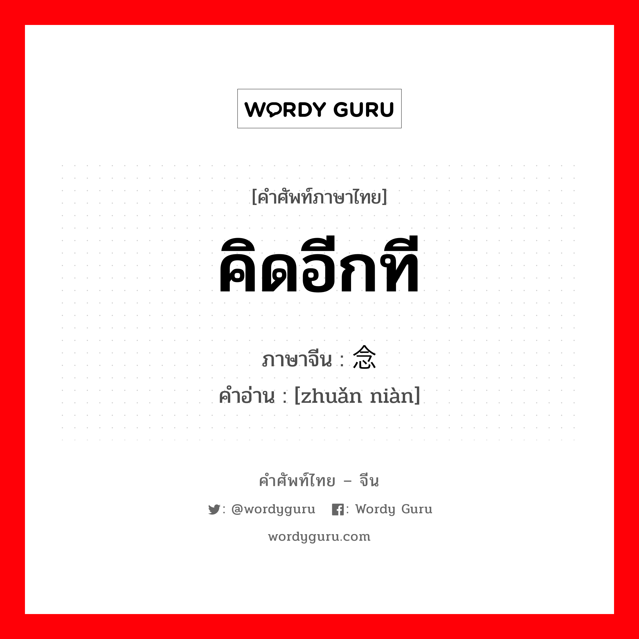 คิดอีกที ภาษาจีนคืออะไร, คำศัพท์ภาษาไทย - จีน คิดอีกที ภาษาจีน 转念 คำอ่าน [zhuǎn niàn]