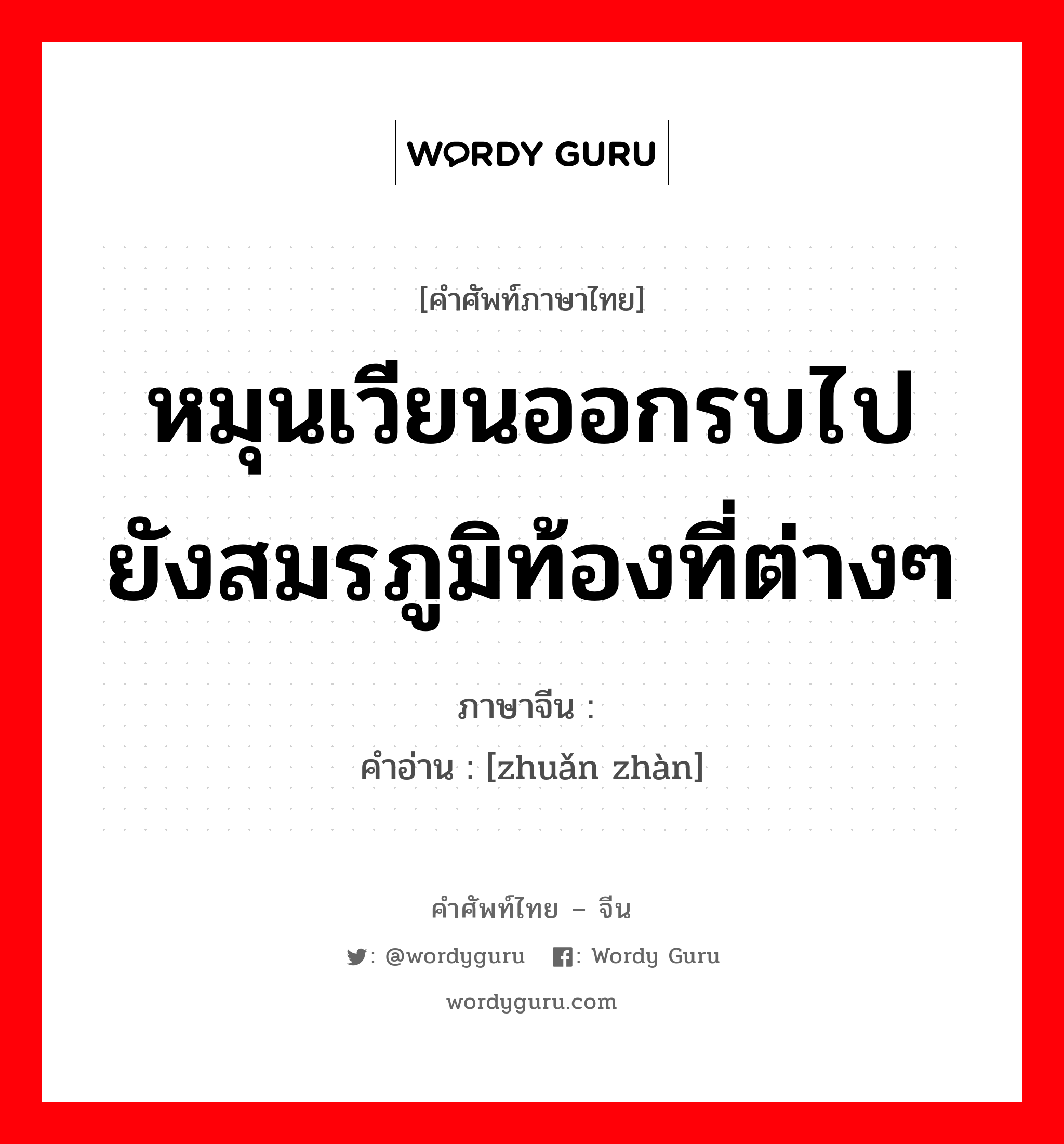 หมุนเวียนออกรบไปยังสมรภูมิท้องที่ต่างๆ ภาษาจีนคืออะไร, คำศัพท์ภาษาไทย - จีน หมุนเวียนออกรบไปยังสมรภูมิท้องที่ต่างๆ ภาษาจีน 转战 คำอ่าน [zhuǎn zhàn]