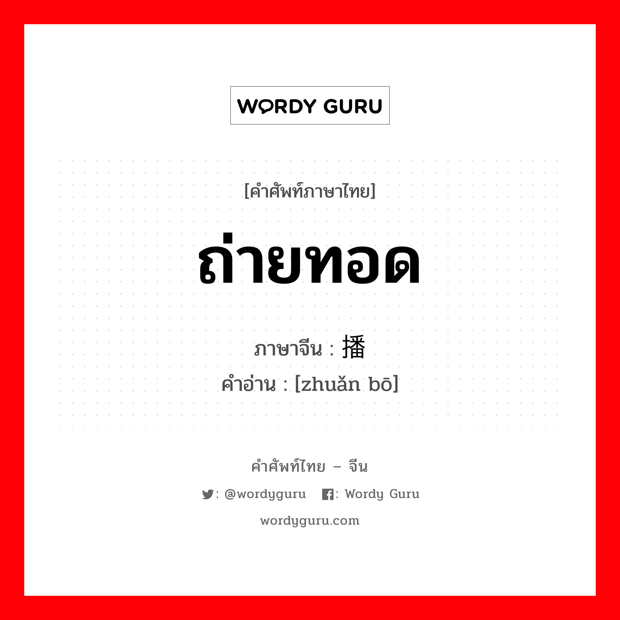 ถ่ายทอด ภาษาจีนคืออะไร, คำศัพท์ภาษาไทย - จีน ถ่ายทอด ภาษาจีน 转播 คำอ่าน [zhuǎn bō]