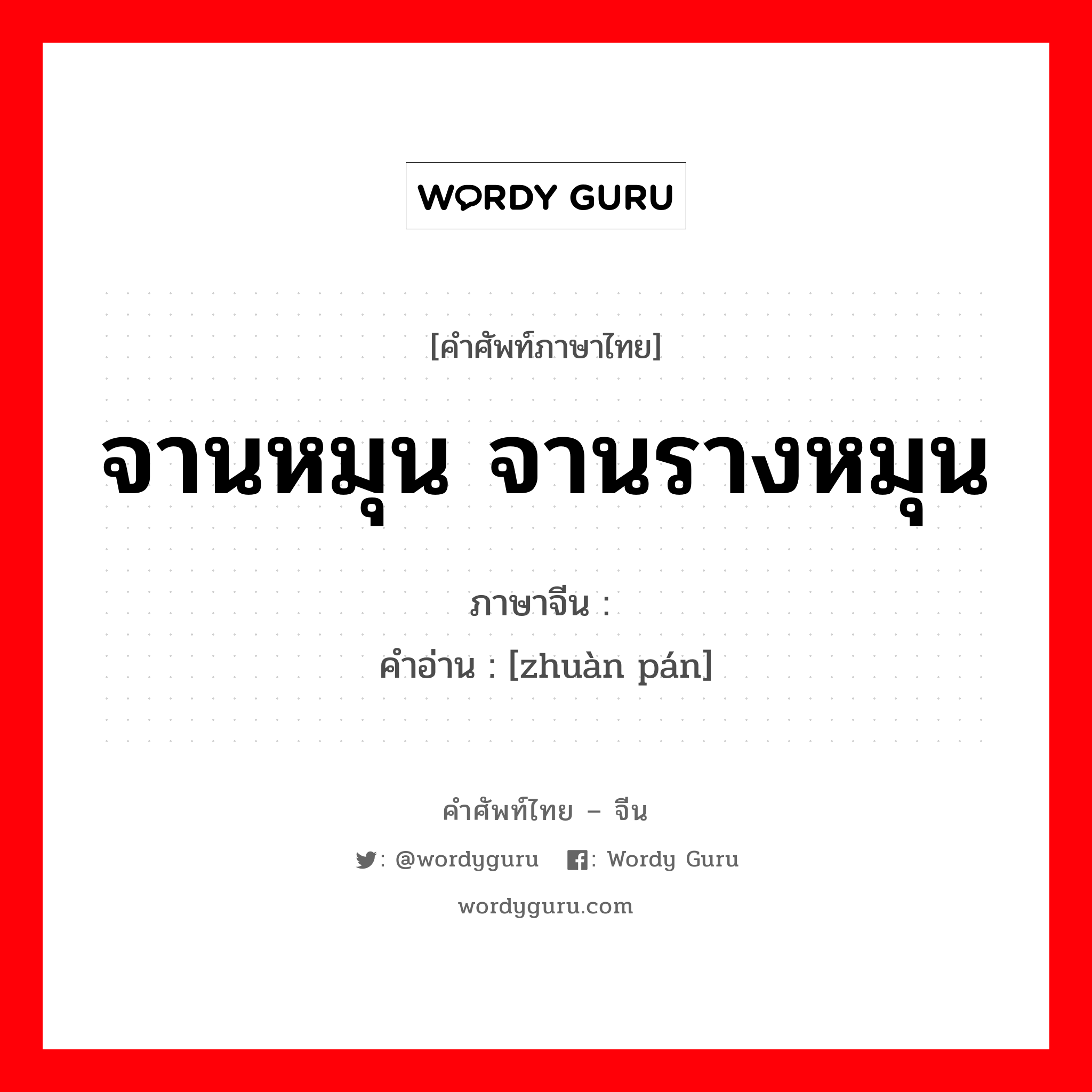 จานหมุน จานรางหมุน ภาษาจีนคืออะไร, คำศัพท์ภาษาไทย - จีน จานหมุน จานรางหมุน ภาษาจีน 转盘 คำอ่าน [zhuàn pán]