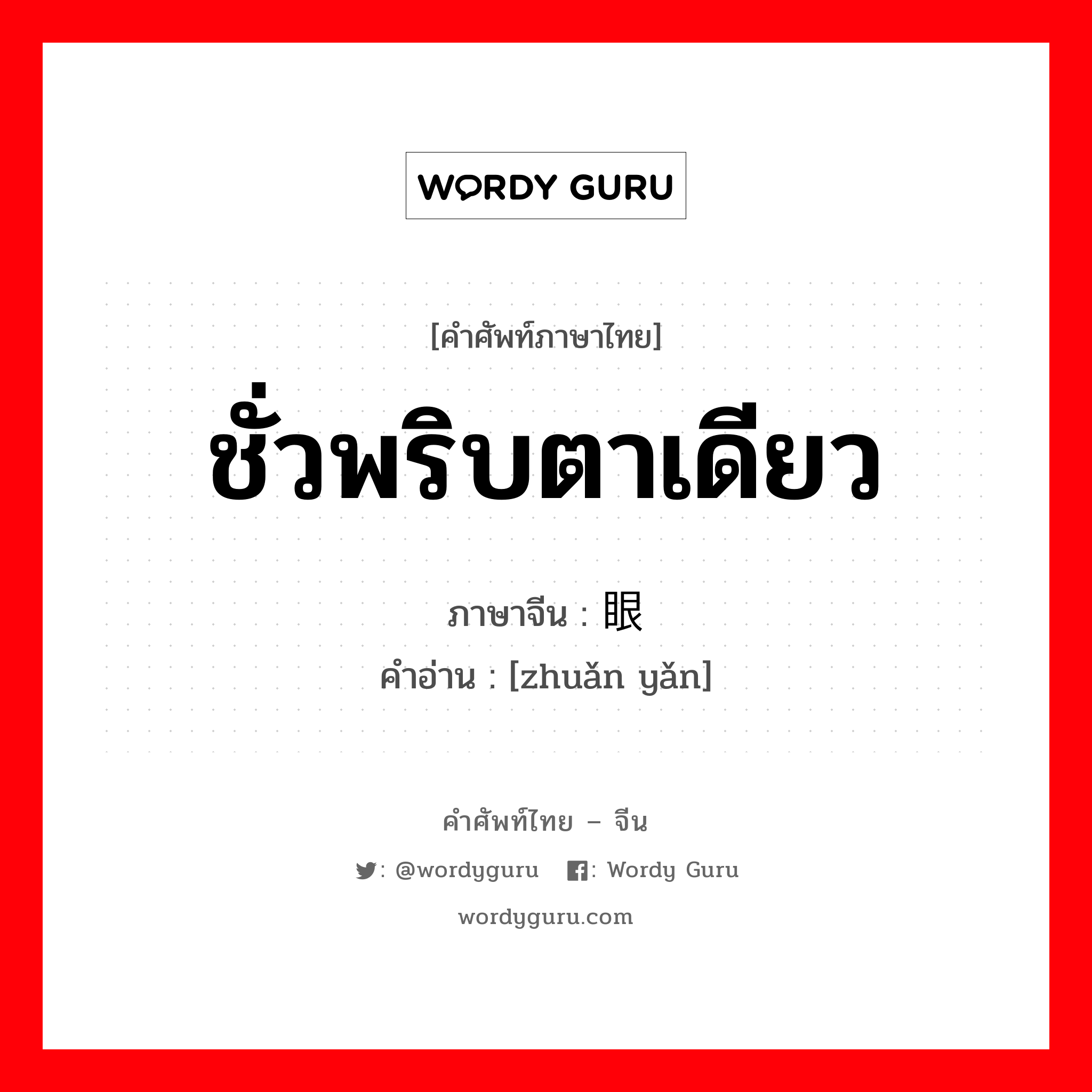 ชั่วพริบตาเดียว ภาษาจีนคืออะไร, คำศัพท์ภาษาไทย - จีน ชั่วพริบตาเดียว ภาษาจีน 转眼 คำอ่าน [zhuǎn yǎn]