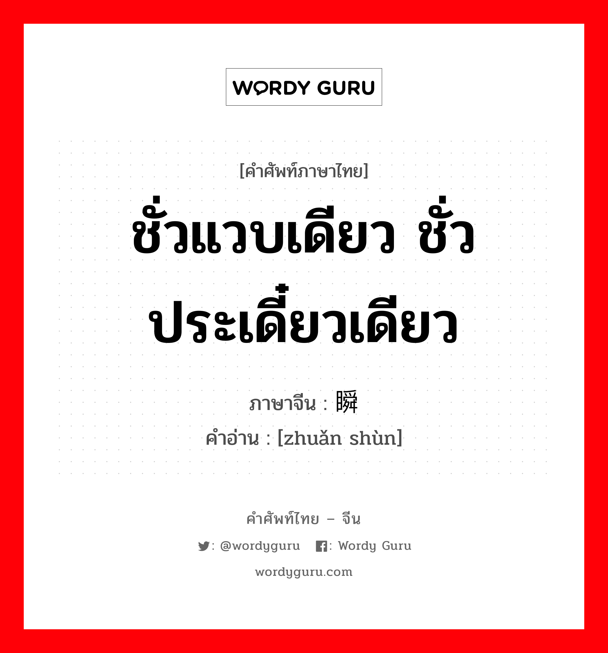 ชั่วแวบเดียว ชั่วประเดี๋ยวเดียว ภาษาจีนคืออะไร, คำศัพท์ภาษาไทย - จีน ชั่วแวบเดียว ชั่วประเดี๋ยวเดียว ภาษาจีน 转瞬 คำอ่าน [zhuǎn shùn]