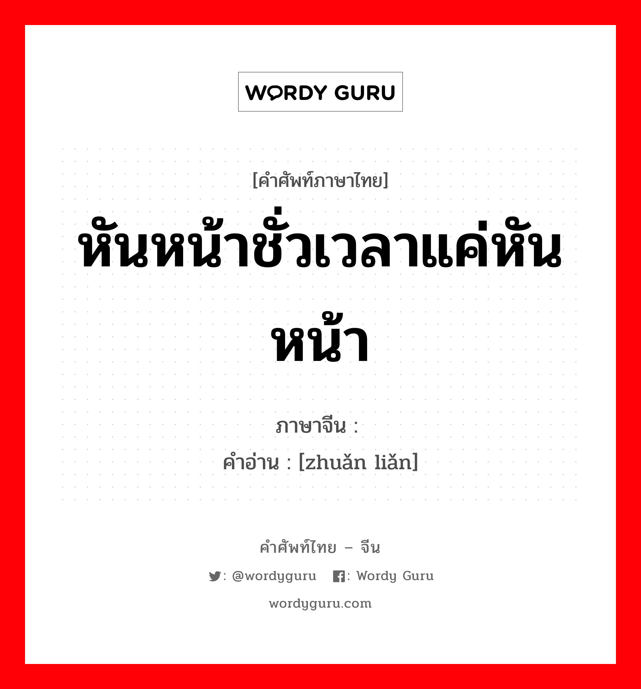 หันหน้าชั่วเวลาแค่หันหน้า ภาษาจีนคืออะไร, คำศัพท์ภาษาไทย - จีน หันหน้าชั่วเวลาแค่หันหน้า ภาษาจีน 转脸 คำอ่าน [zhuǎn liǎn]