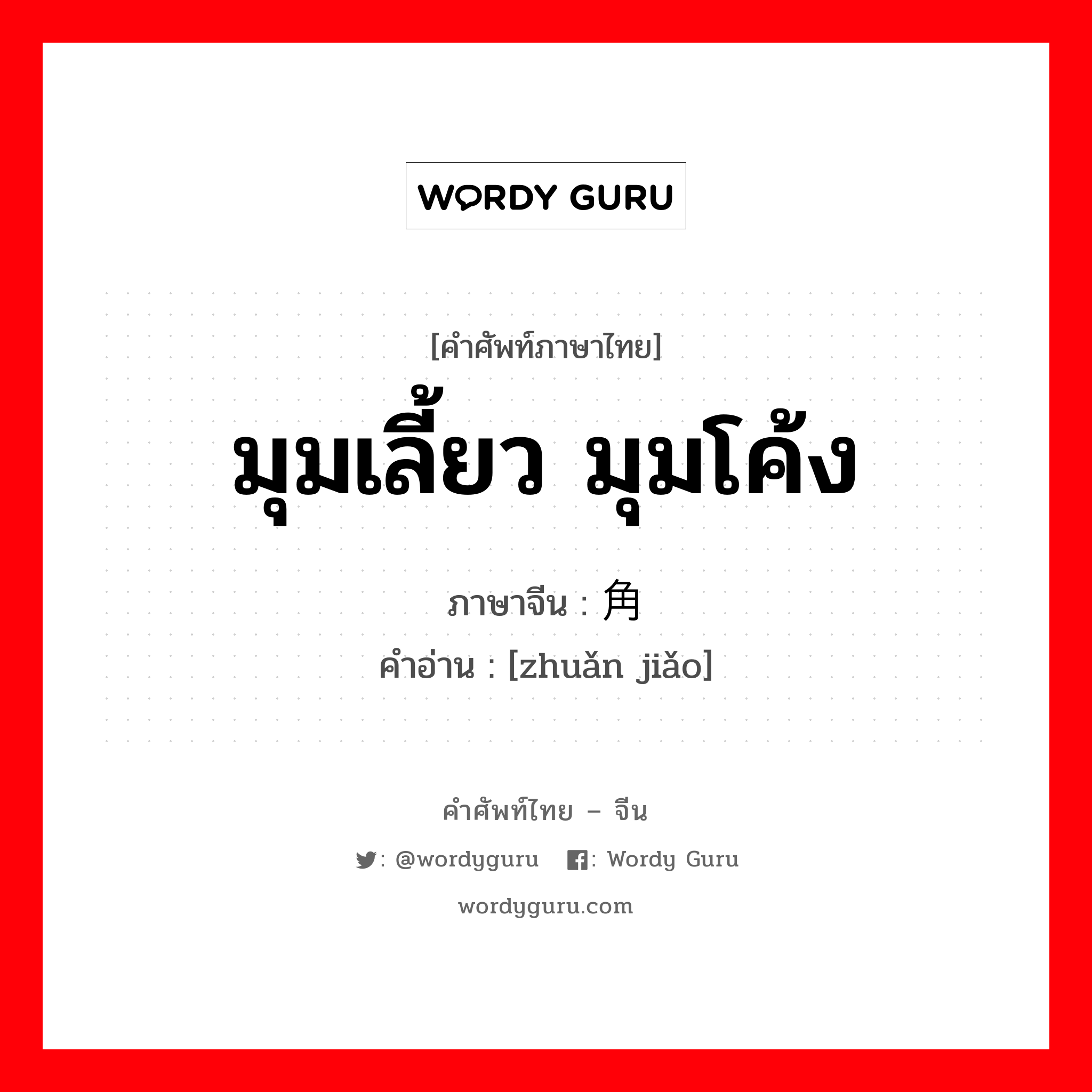 มุมเลี้ยว มุมโค้ง ภาษาจีนคืออะไร, คำศัพท์ภาษาไทย - จีน มุมเลี้ยว มุมโค้ง ภาษาจีน 转角 คำอ่าน [zhuǎn jiǎo]