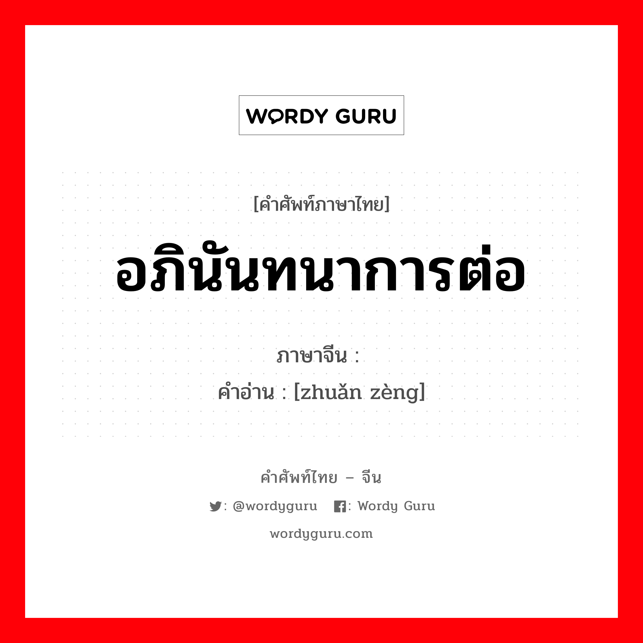 อภินันทนาการต่อ ภาษาจีนคืออะไร, คำศัพท์ภาษาไทย - จีน อภินันทนาการต่อ ภาษาจีน 转赠 คำอ่าน [zhuǎn zèng]