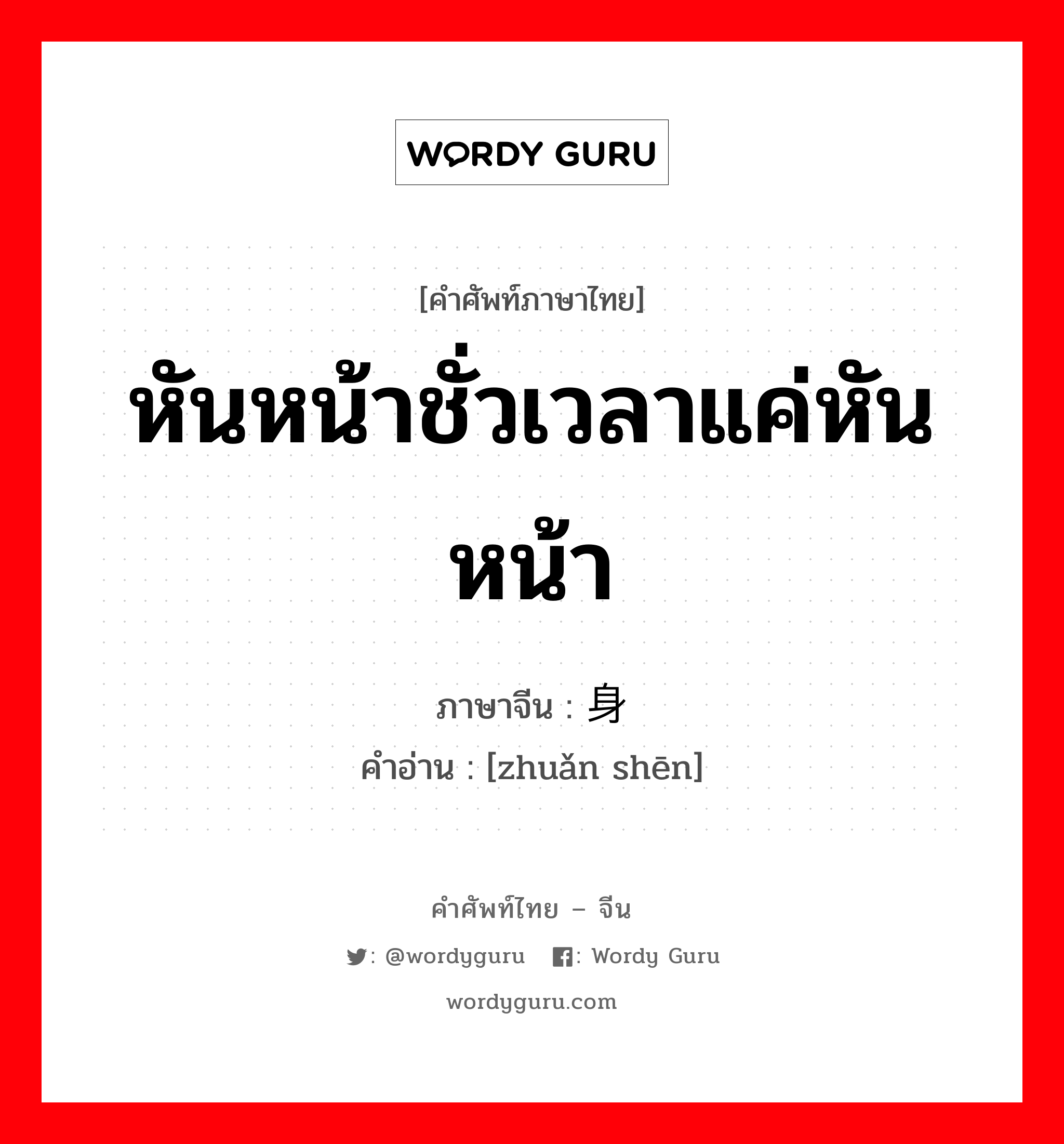 หันหน้าชั่วเวลาแค่หันหน้า ภาษาจีนคืออะไร, คำศัพท์ภาษาไทย - จีน หันหน้าชั่วเวลาแค่หันหน้า ภาษาจีน 转身 คำอ่าน [zhuǎn shēn]