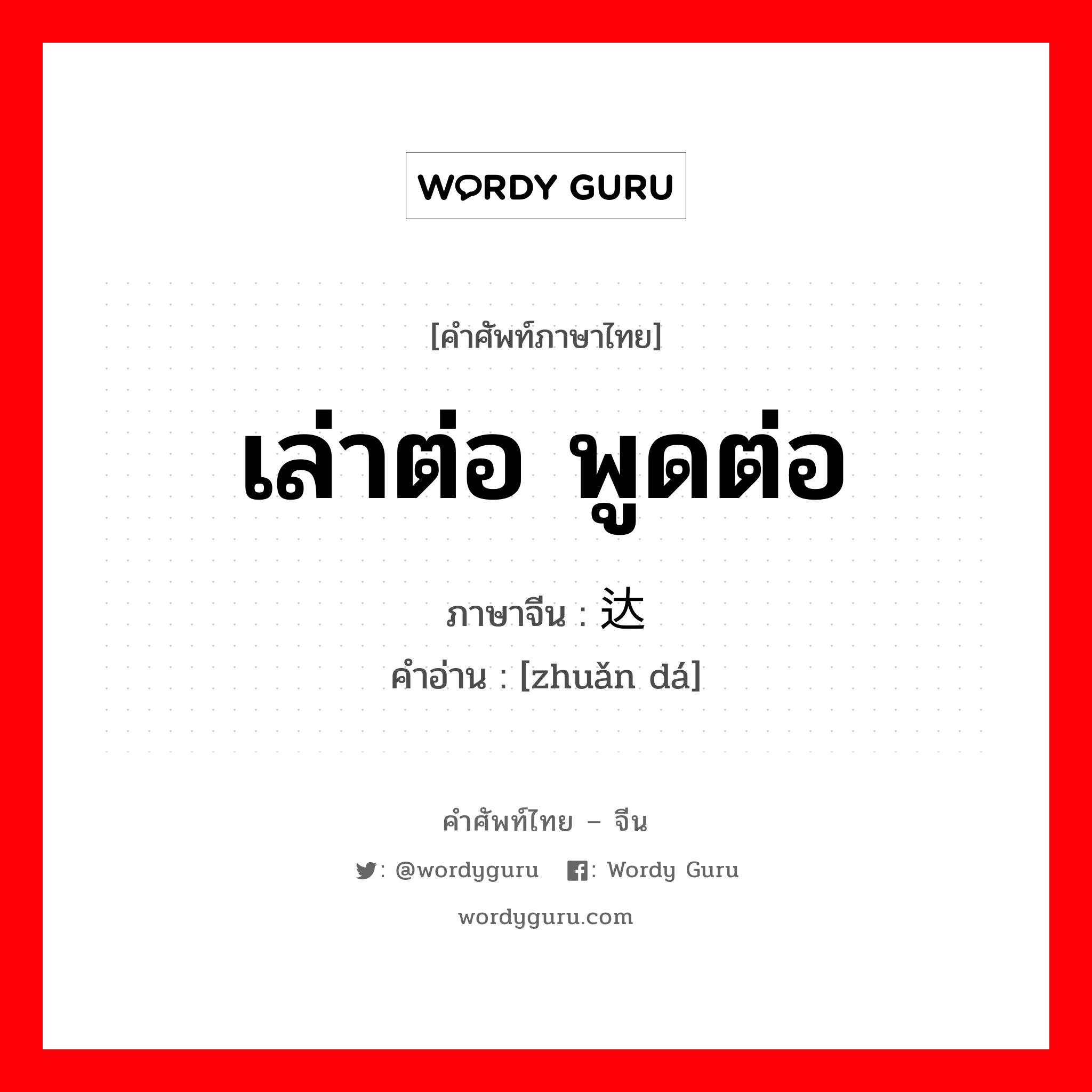 เล่าต่อ พูดต่อ ภาษาจีนคืออะไร, คำศัพท์ภาษาไทย - จีน เล่าต่อ พูดต่อ ภาษาจีน 转达 คำอ่าน [zhuǎn dá]