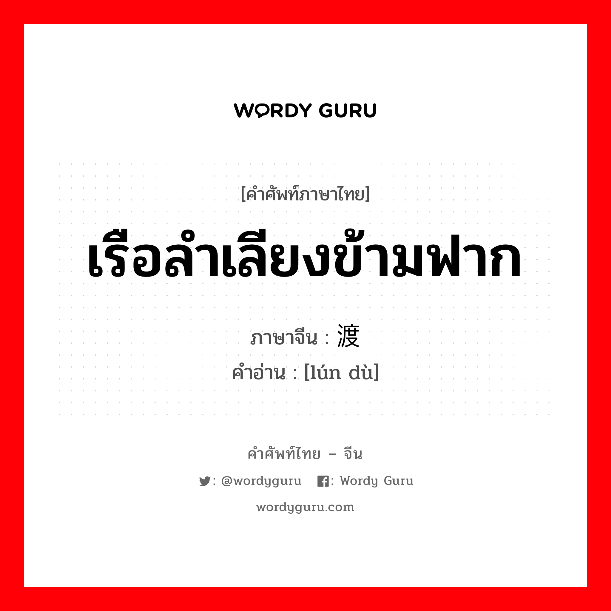 เรือลำเลียงข้ามฟาก ภาษาจีนคืออะไร, คำศัพท์ภาษาไทย - จีน เรือลำเลียงข้ามฟาก ภาษาจีน 轮渡 คำอ่าน [lún dù]