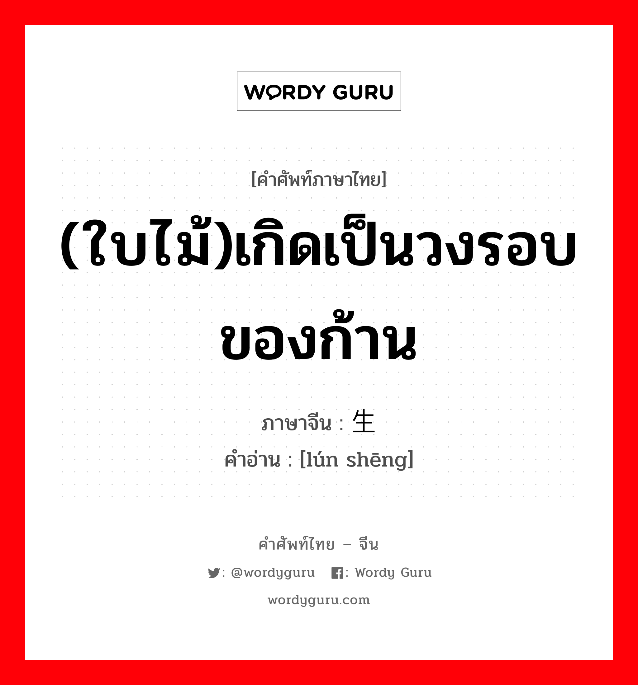 (ใบไม้)เกิดเป็นวงรอบของก้าน ภาษาจีนคืออะไร, คำศัพท์ภาษาไทย - จีน (ใบไม้)เกิดเป็นวงรอบของก้าน ภาษาจีน 轮生 คำอ่าน [lún shēng]