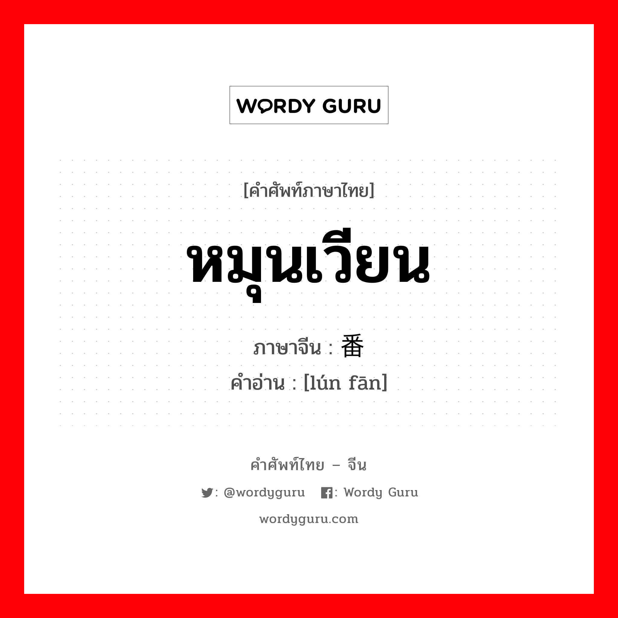 หมุนเวียน ภาษาจีนคืออะไร, คำศัพท์ภาษาไทย - จีน หมุนเวียน ภาษาจีน 轮番 คำอ่าน [lún fān]