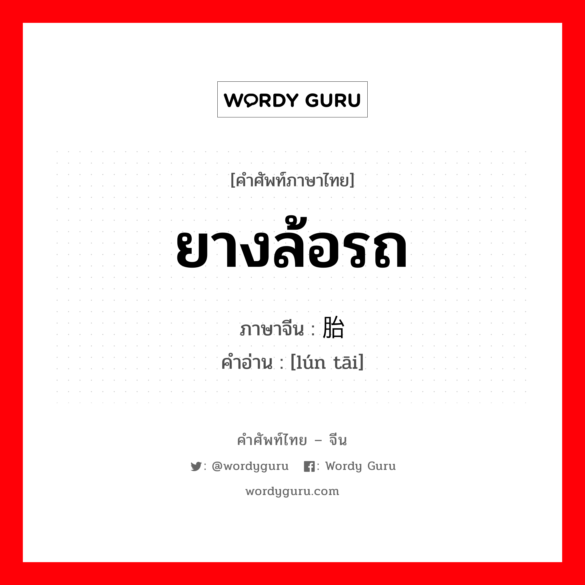 ยางล้อรถ ภาษาจีนคืออะไร, คำศัพท์ภาษาไทย - จีน ยางล้อรถ ภาษาจีน 轮胎 คำอ่าน [lún tāi]