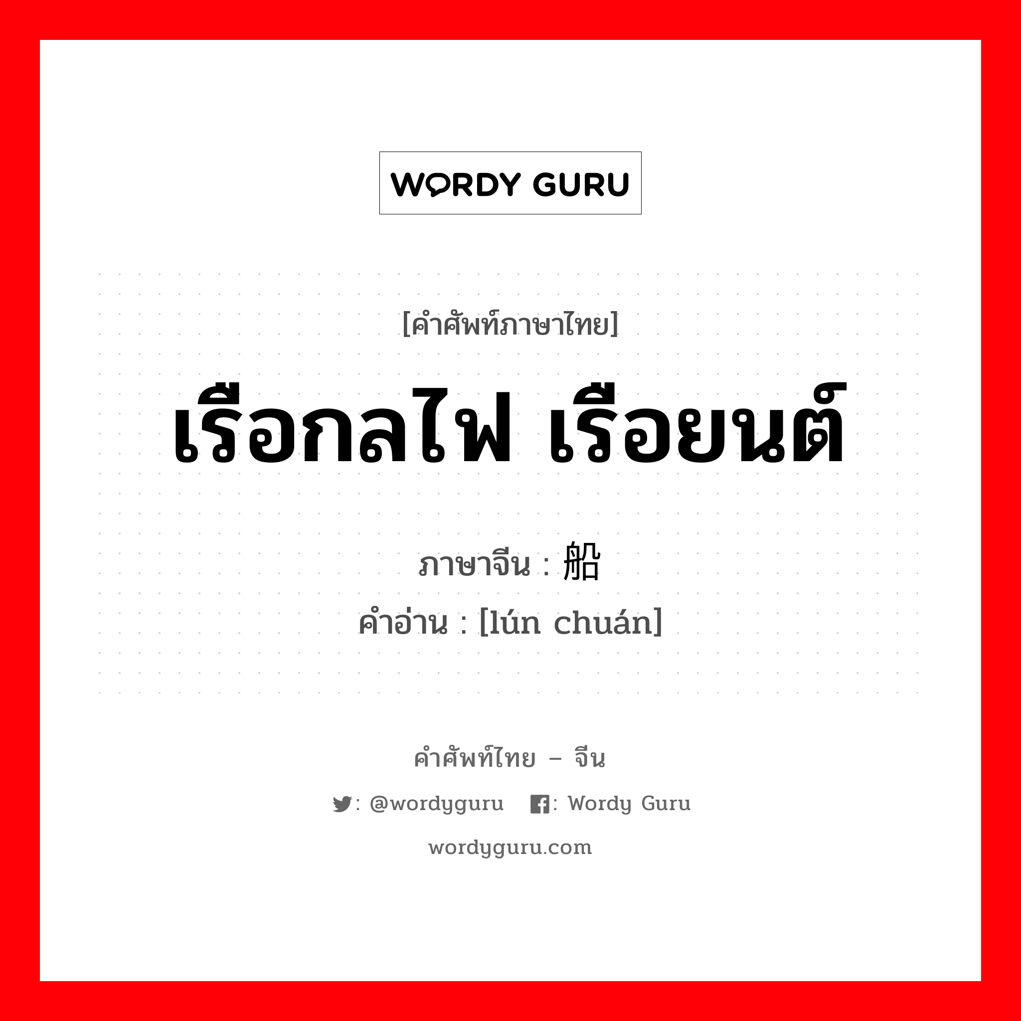 เรือกลไฟ เรือยนต์ ภาษาจีนคืออะไร, คำศัพท์ภาษาไทย - จีน เรือกลไฟ เรือยนต์ ภาษาจีน 轮船 คำอ่าน [lún chuán]