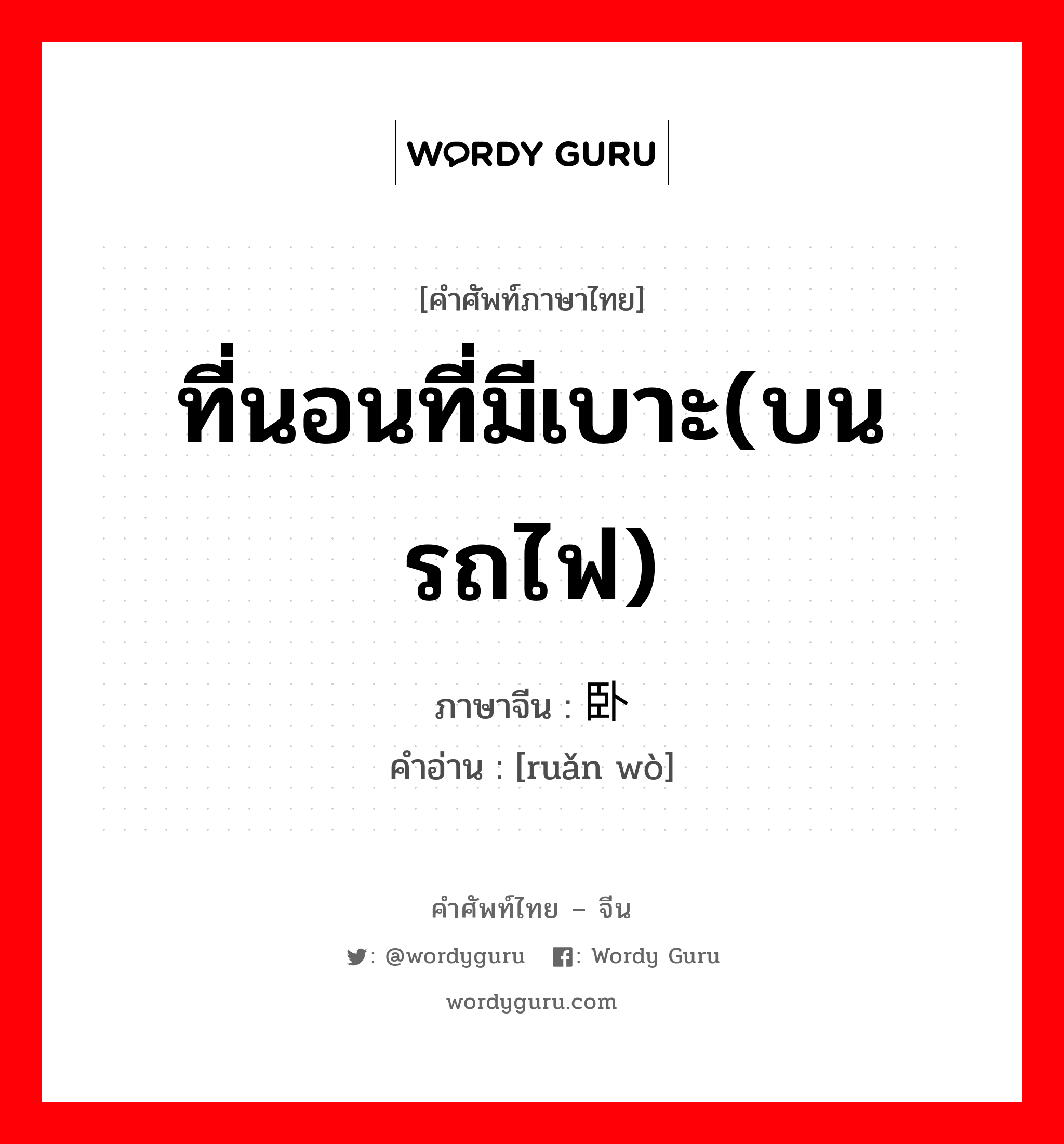 ที่นอนที่มีเบาะ(บนรถไฟ) ภาษาจีนคืออะไร, คำศัพท์ภาษาไทย - จีน ที่นอนที่มีเบาะ(บนรถไฟ) ภาษาจีน 软卧 คำอ่าน [ruǎn wò]