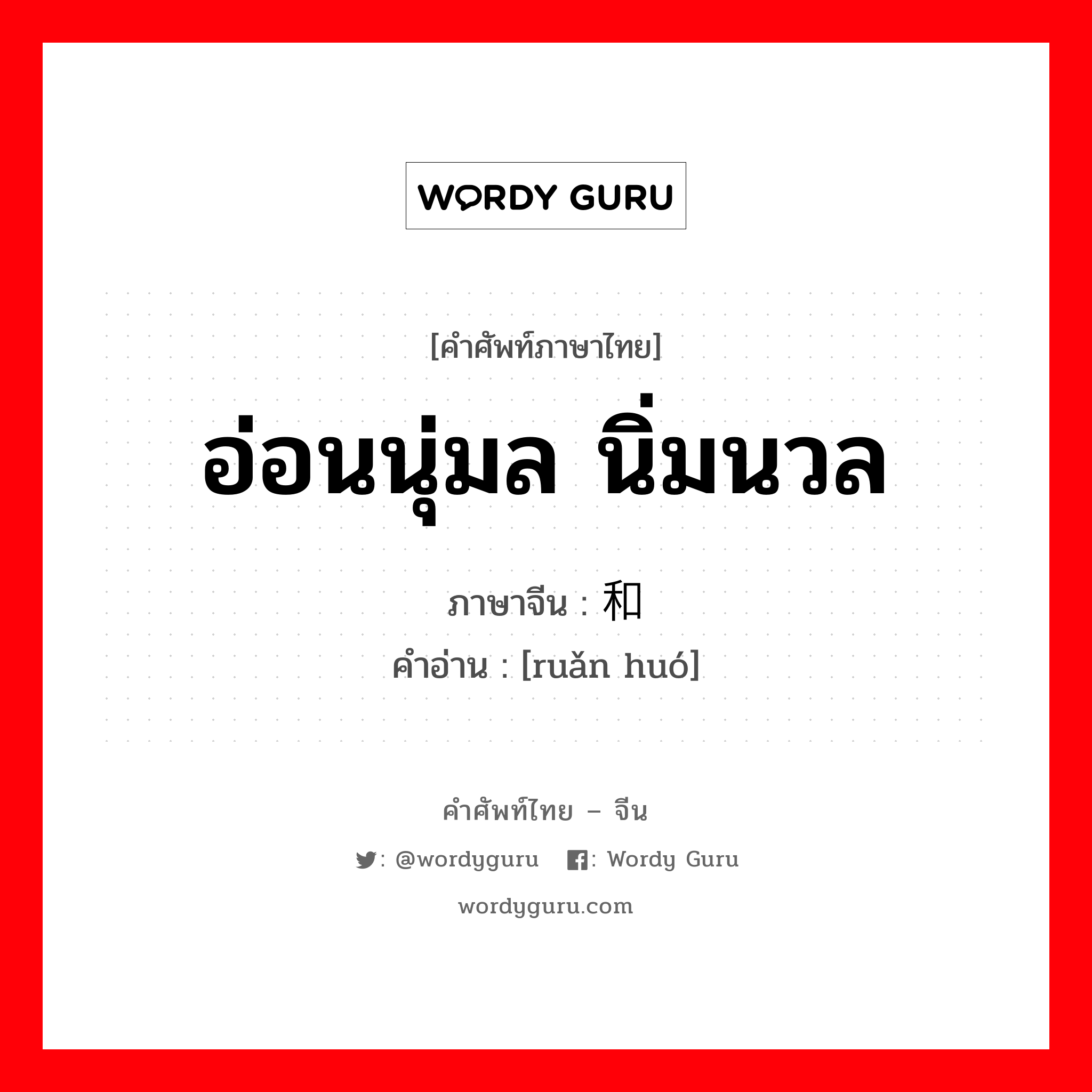 อ่อนนุ่มล นิ่มนวล ภาษาจีนคืออะไร, คำศัพท์ภาษาไทย - จีน อ่อนนุ่มล นิ่มนวล ภาษาจีน 软和 คำอ่าน [ruǎn huó]