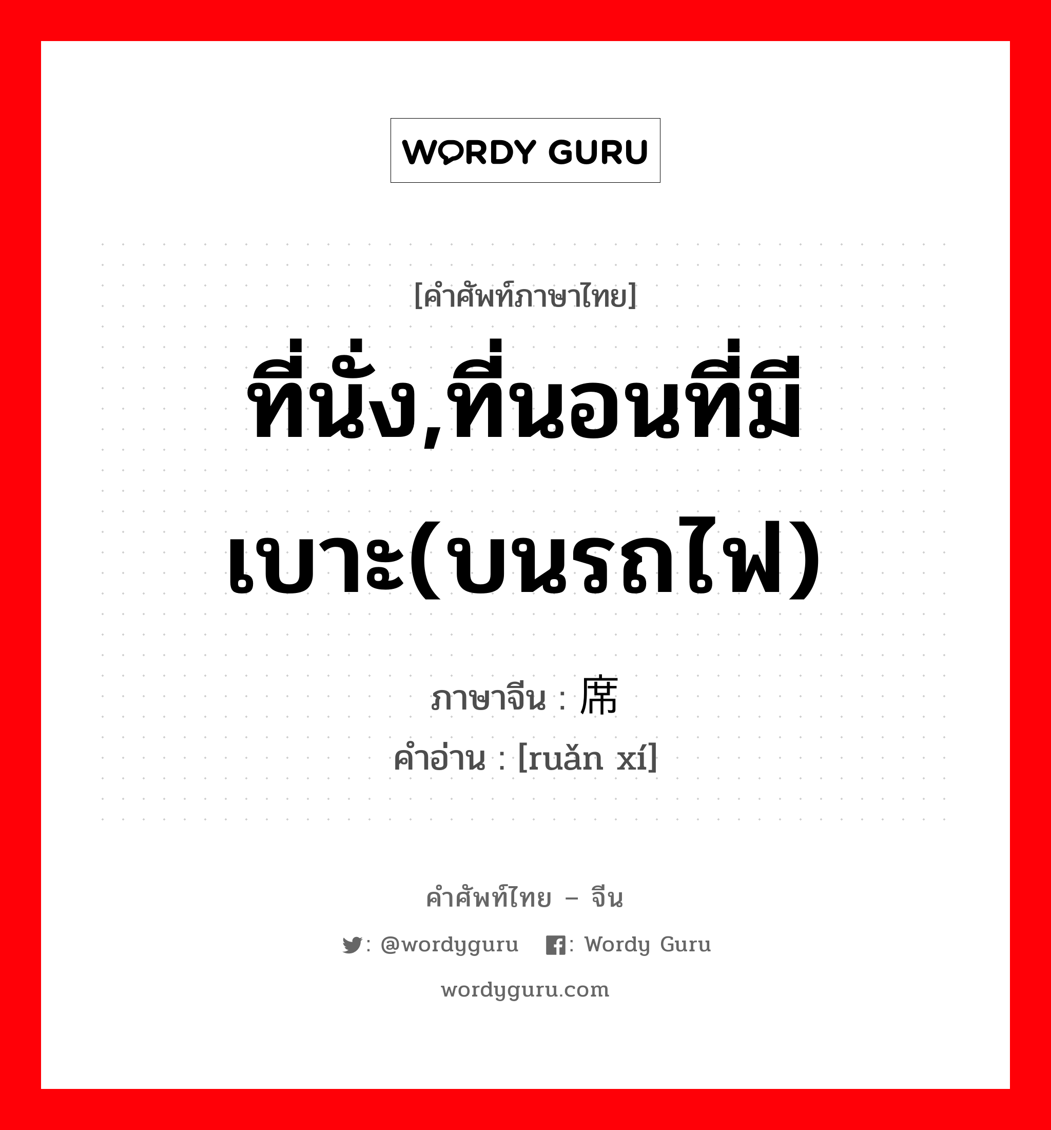 ที่นั่ง,ที่นอนที่มีเบาะ(บนรถไฟ) ภาษาจีนคืออะไร, คำศัพท์ภาษาไทย - จีน ที่นั่ง,ที่นอนที่มีเบาะ(บนรถไฟ) ภาษาจีน 软席 คำอ่าน [ruǎn xí]