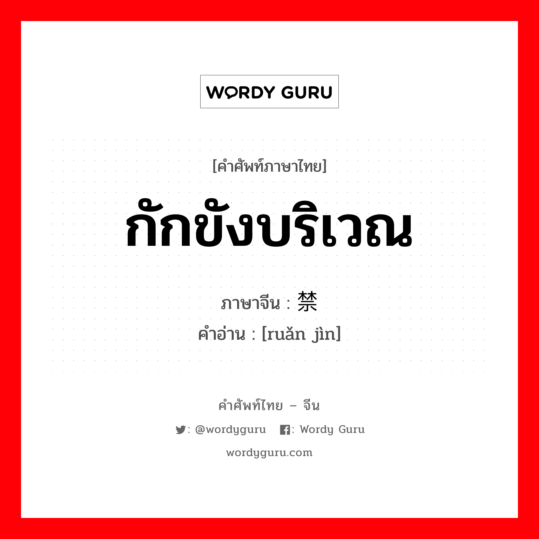 กักขังบริเวณ ภาษาจีนคืออะไร, คำศัพท์ภาษาไทย - จีน กักขังบริเวณ ภาษาจีน 软禁 คำอ่าน [ruǎn jìn]