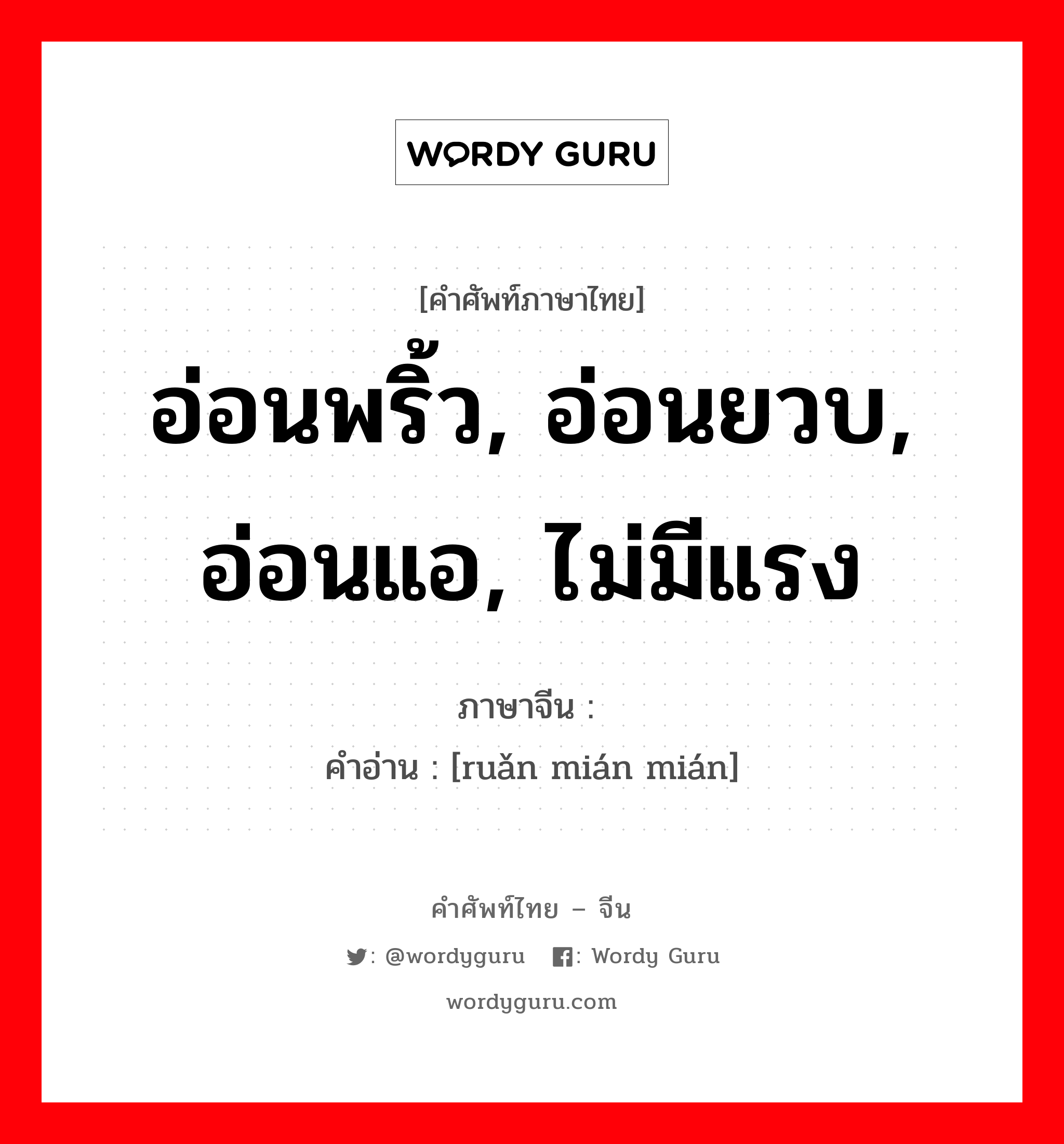 อ่อนพริ้ว, อ่อนยวบ, อ่อนแอ, ไม่มีแรง ภาษาจีนคืออะไร, คำศัพท์ภาษาไทย - จีน อ่อนพริ้ว, อ่อนยวบ, อ่อนแอ, ไม่มีแรง ภาษาจีน 软绵绵 คำอ่าน [ruǎn mián mián]