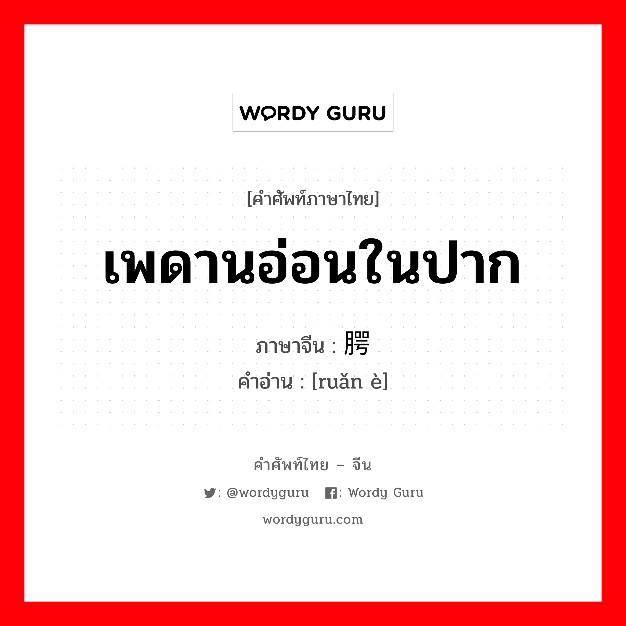 เพดานอ่อนในปาก ภาษาจีนคืออะไร, คำศัพท์ภาษาไทย - จีน เพดานอ่อนในปาก ภาษาจีน 软腭 คำอ่าน [ruǎn è]