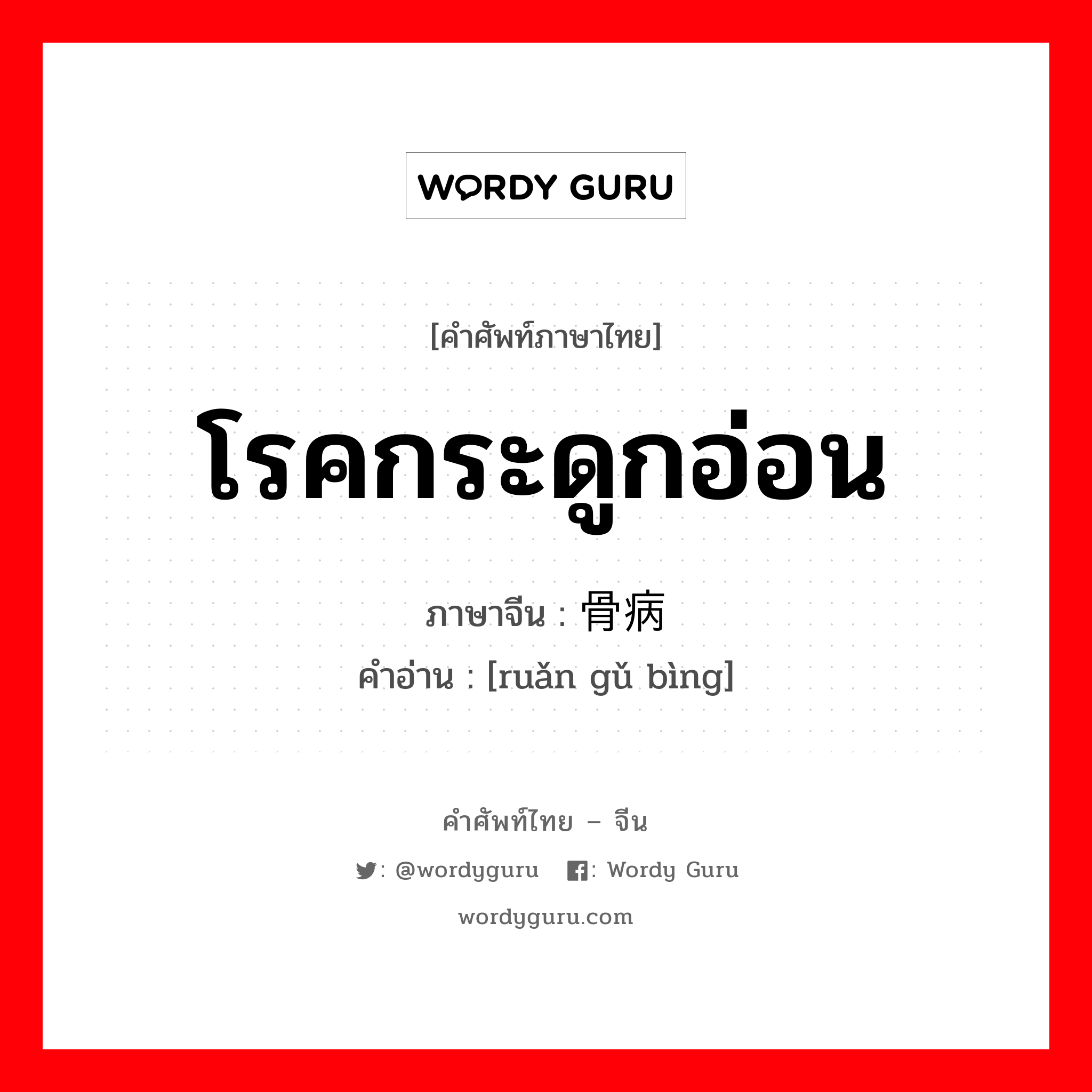 โรคกระดูกอ่อน ภาษาจีนคืออะไร, คำศัพท์ภาษาไทย - จีน โรคกระดูกอ่อน ภาษาจีน 软骨病 คำอ่าน [ruǎn gǔ bìng]