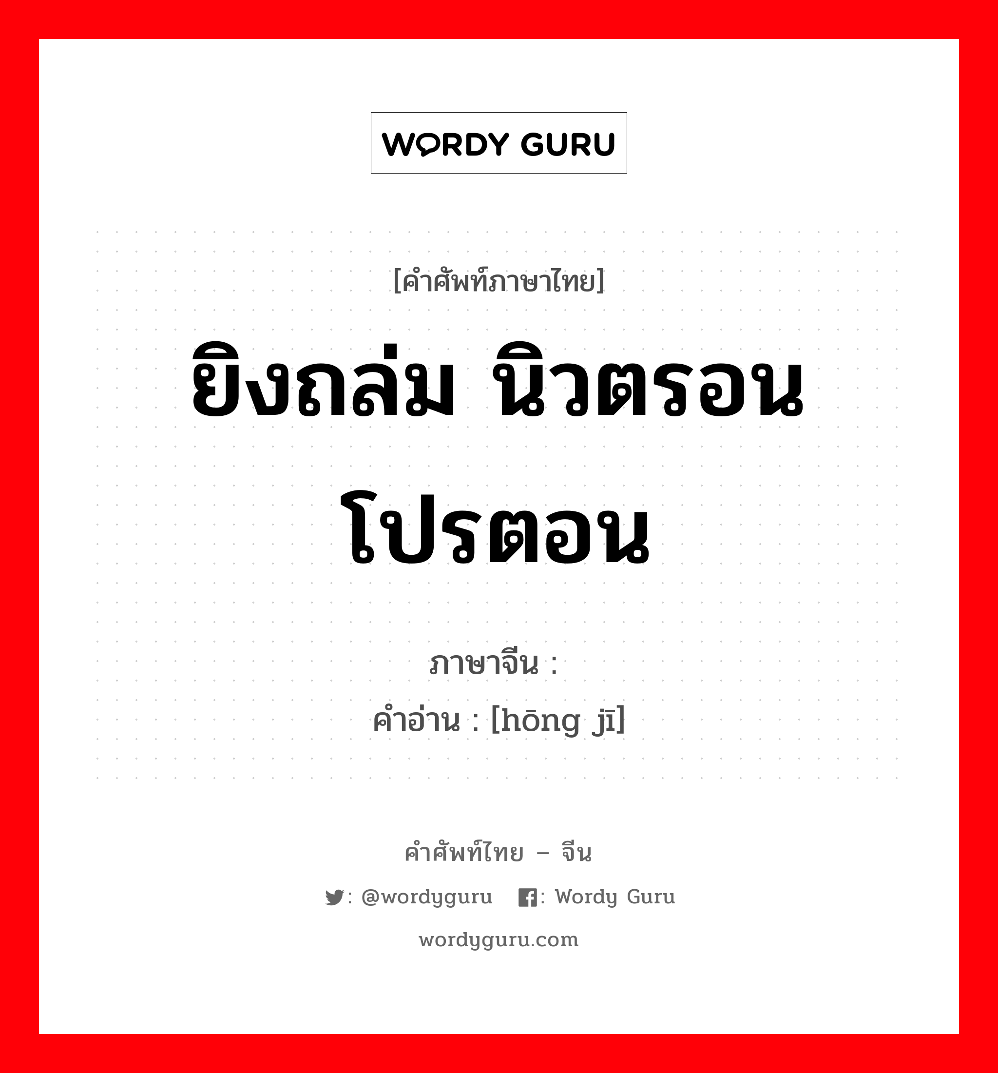 ยิงถล่ม นิวตรอน โปรตอน ภาษาจีนคืออะไร, คำศัพท์ภาษาไทย - จีน ยิงถล่ม นิวตรอน โปรตอน ภาษาจีน 轰击 คำอ่าน [hōng jī]