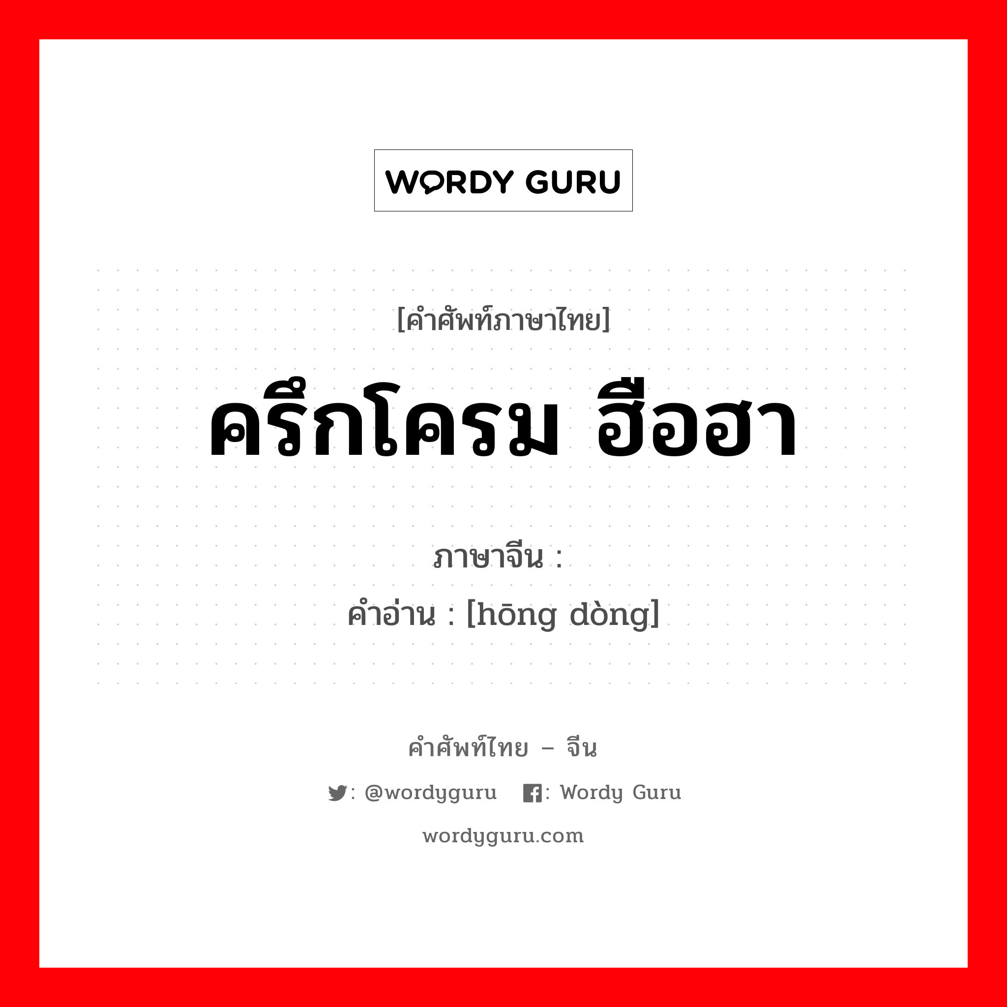 ครึกโครม ฮือฮา ภาษาจีนคืออะไร, คำศัพท์ภาษาไทย - จีน ครึกโครม ฮือฮา ภาษาจีน 轰动 คำอ่าน [hōng dòng]