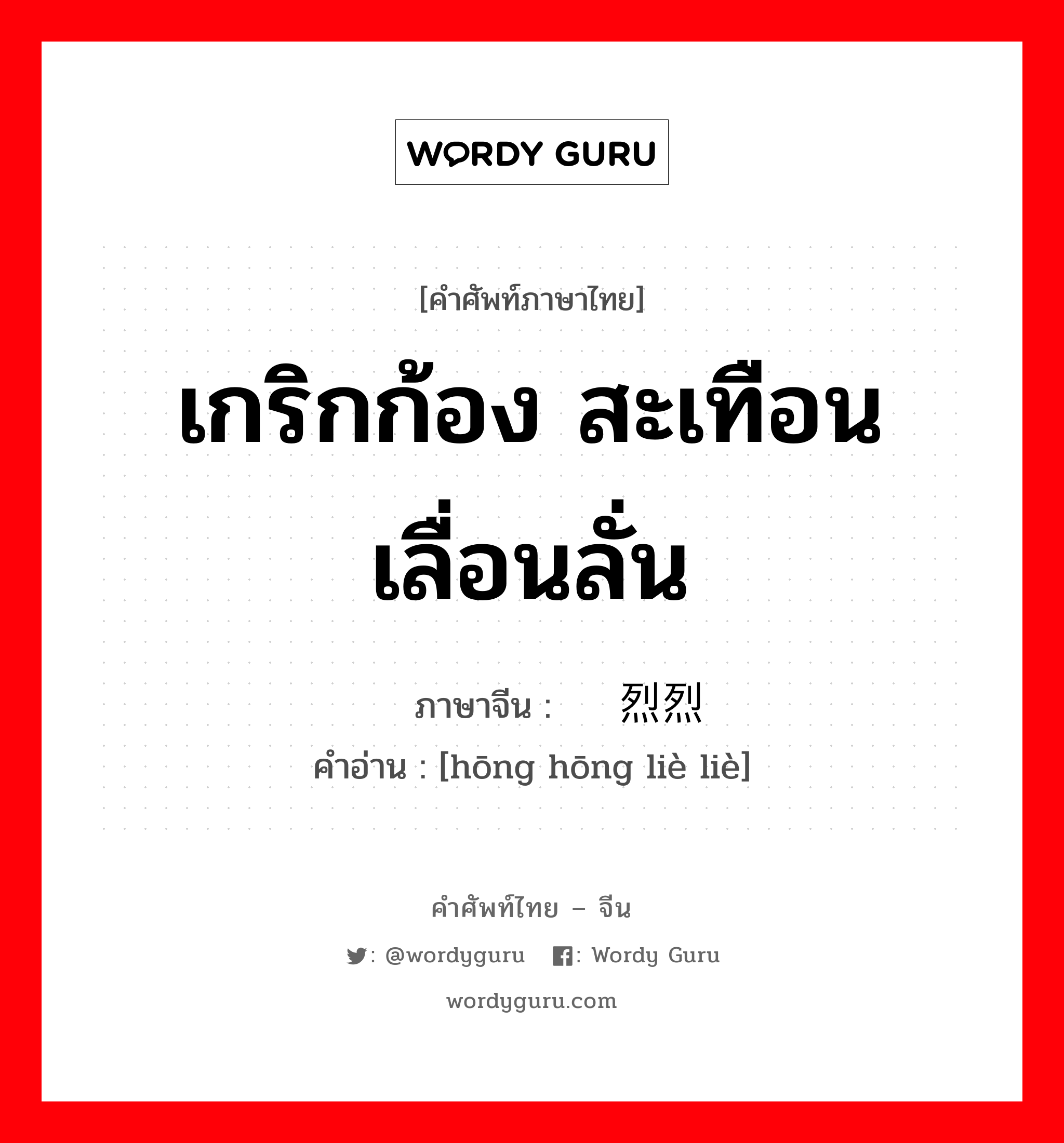 เกริกก้อง สะเทือนเลื่อนลั่น ภาษาจีนคืออะไร, คำศัพท์ภาษาไทย - จีน เกริกก้อง สะเทือนเลื่อนลั่น ภาษาจีน 轰轰烈烈 คำอ่าน [hōng hōng liè liè]