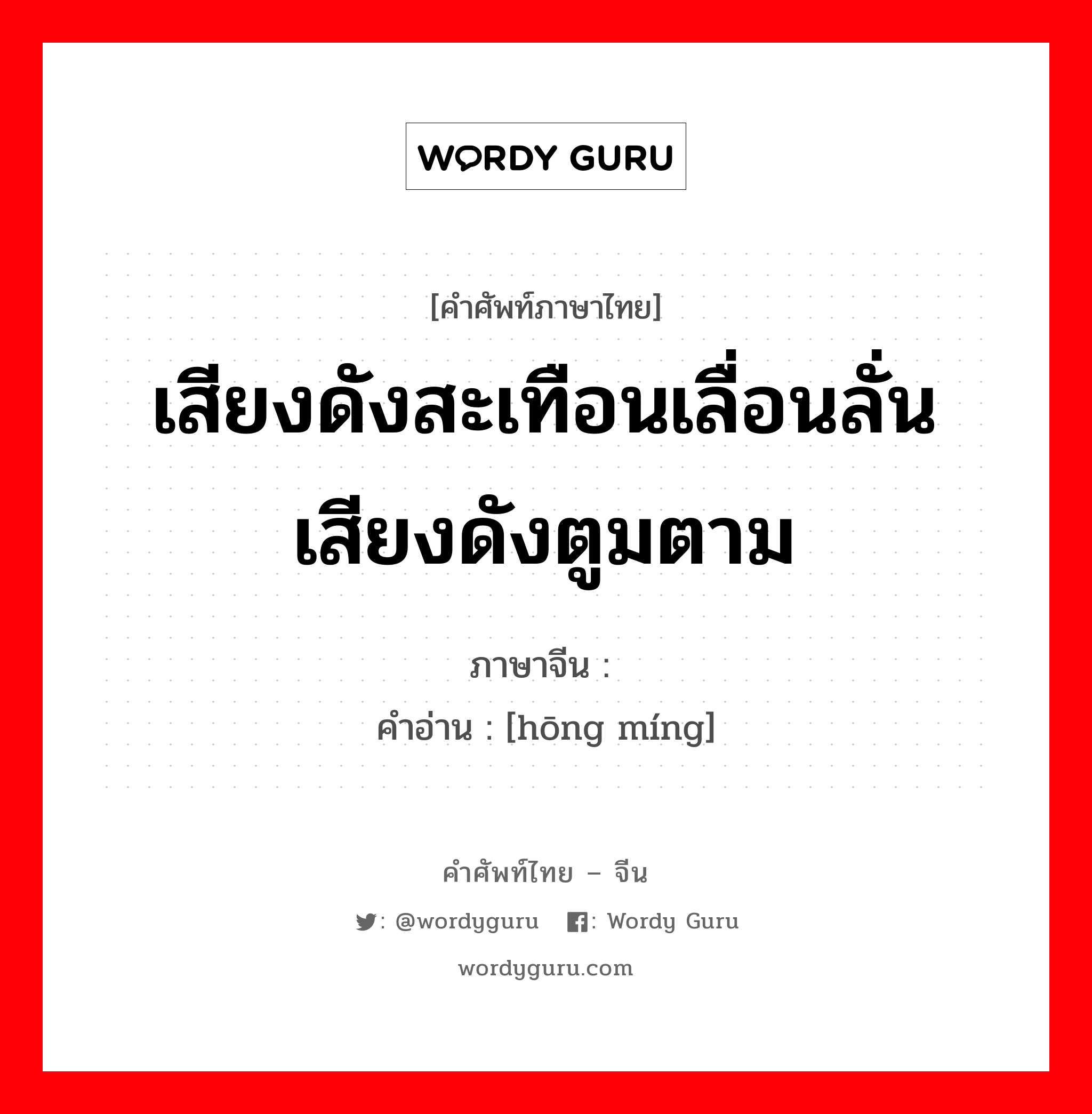 เสียงดังสะเทือนเลื่อนลั่น เสียงดังตูมตาม ภาษาจีนคืออะไร, คำศัพท์ภาษาไทย - จีน เสียงดังสะเทือนเลื่อนลั่น เสียงดังตูมตาม ภาษาจีน 轰鸣 คำอ่าน [hōng míng]