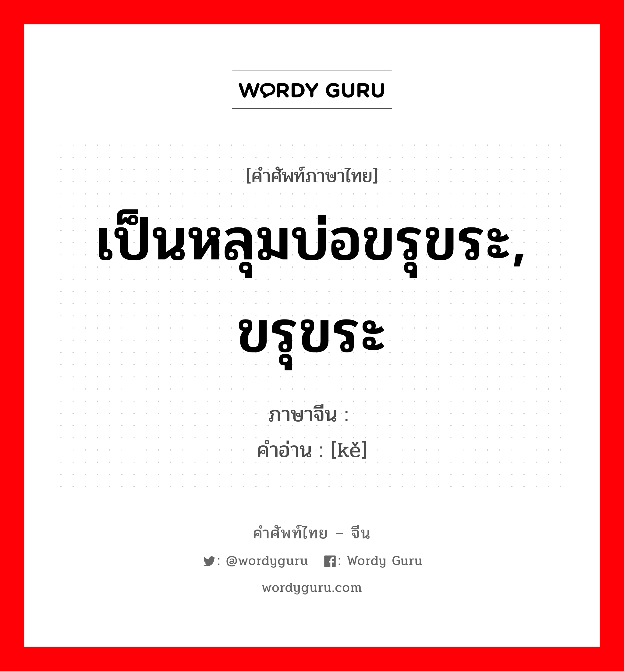 เป็นหลุมบ่อขรุขระ ขรุขระ ภาษาจีนคืออะไร, คำศัพท์ภาษาไทย - จีน เป็นหลุมบ่อขรุขระ, ขรุขระ ภาษาจีน 轲 คำอ่าน [kě]