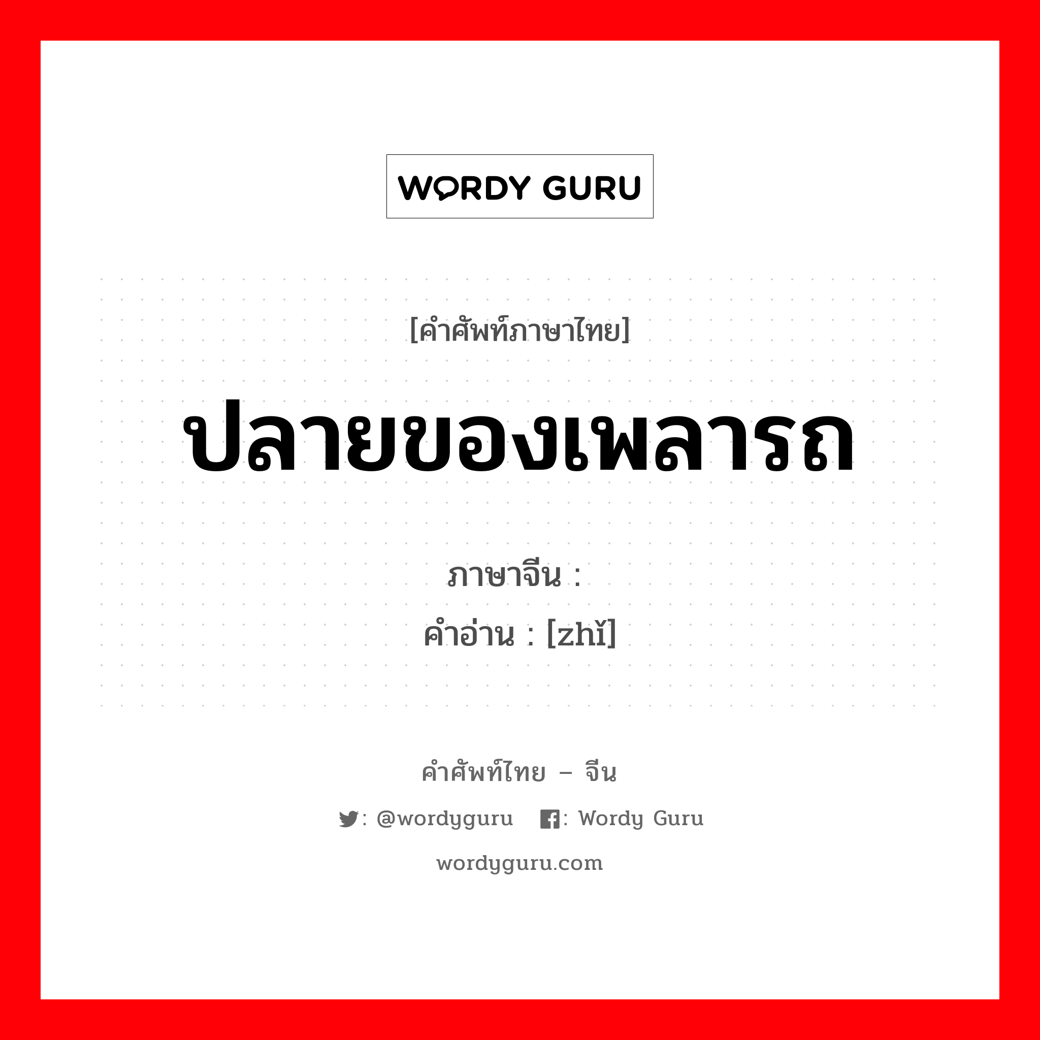 ปลายของเพลารถ ภาษาจีนคืออะไร, คำศัพท์ภาษาไทย - จีน ปลายของเพลารถ ภาษาจีน 轵 คำอ่าน [zhǐ]