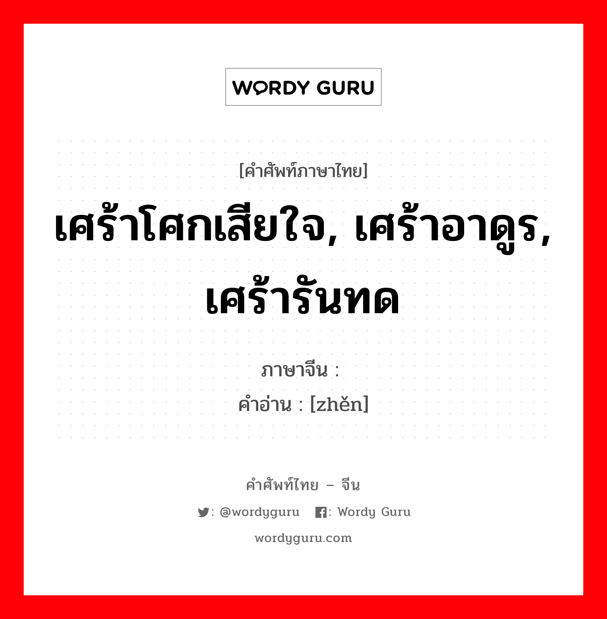 เศร้าโศกเสียใจ, เศร้าอาดูร, เศร้ารันทด ภาษาจีนคืออะไร, คำศัพท์ภาษาไทย - จีน เศร้าโศกเสียใจ, เศร้าอาดูร, เศร้ารันทด ภาษาจีน 轸 คำอ่าน [zhěn]